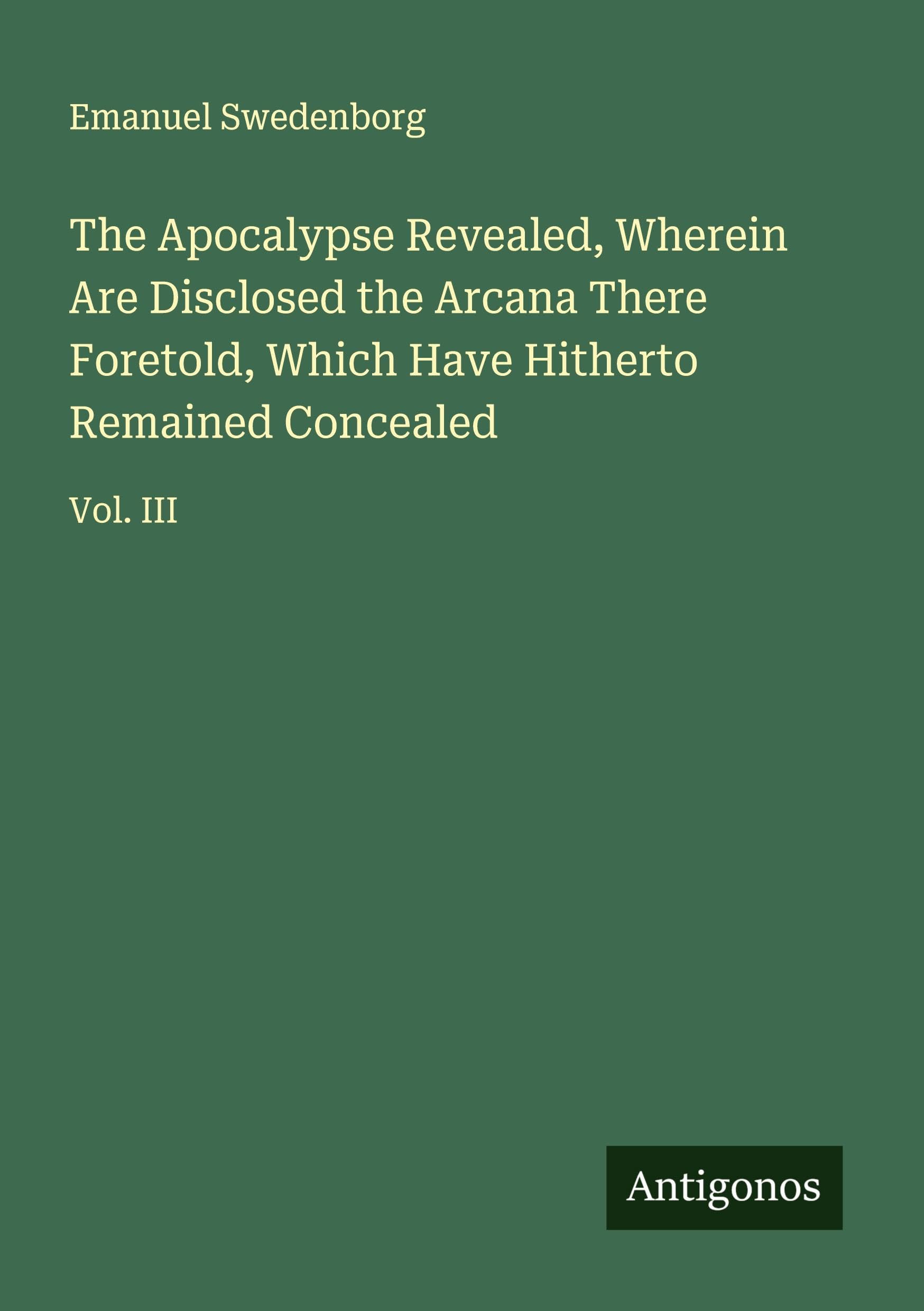 The Apocalypse Revealed, Wherein Are Disclosed the Arcana There Foretold, Which Have Hitherto Remained Concealed Classics