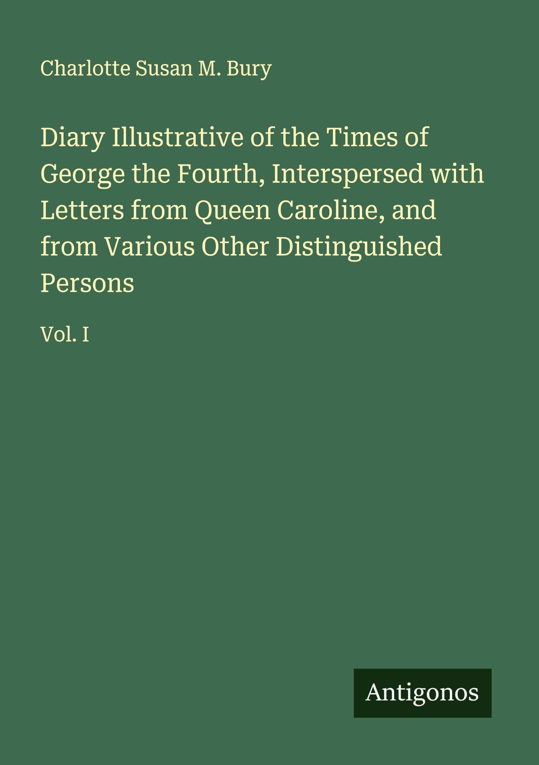Diary Illustrative of the Times of George the Fourth, Interspersed with Letters from Queen Caroline, and from Various Other Distinguished Persons Classics