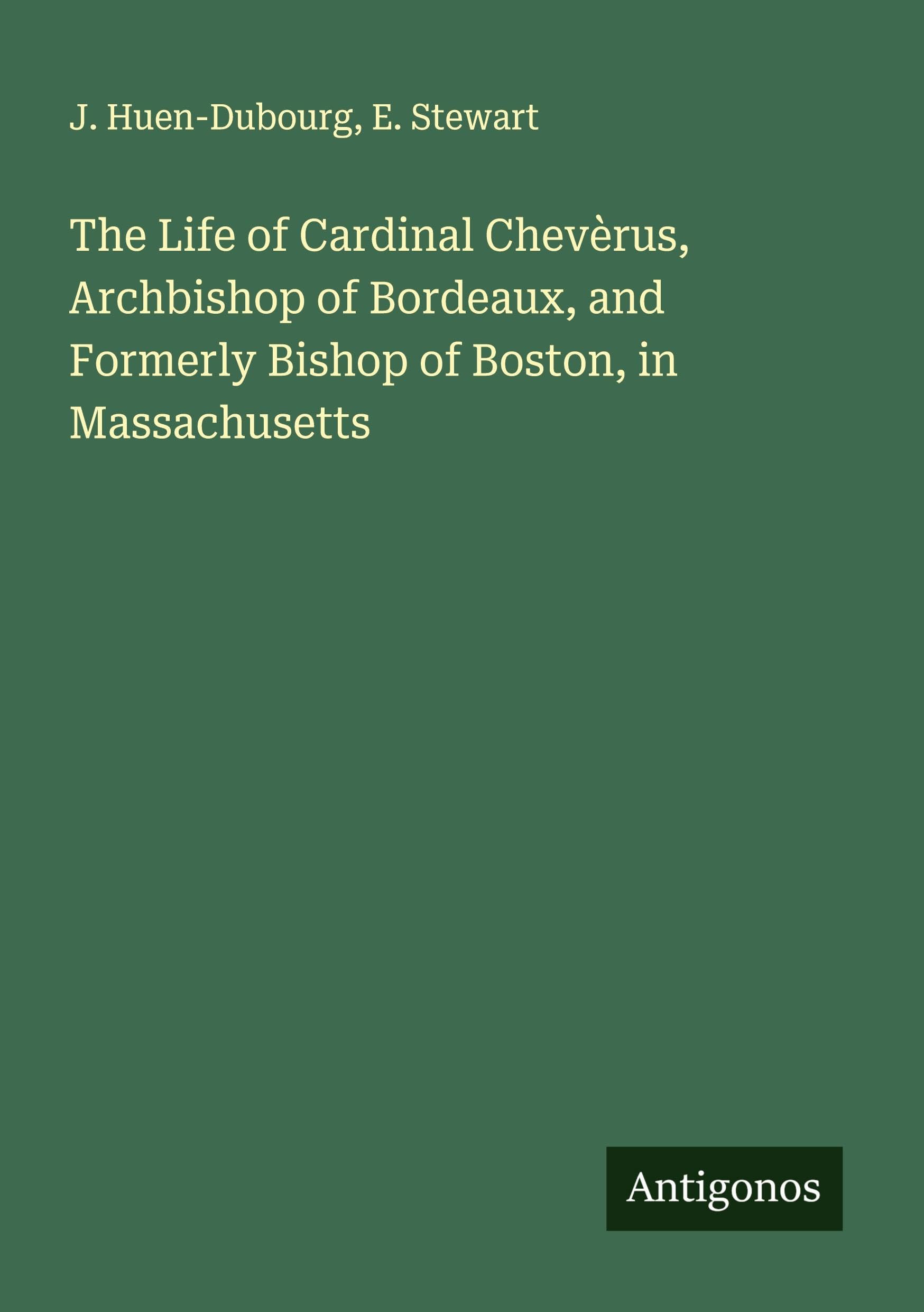 The Life of Cardinal Chevèrus, Archbishop of Bordeaux, and Formerly Bishop of Boston, in Massachusetts Classics