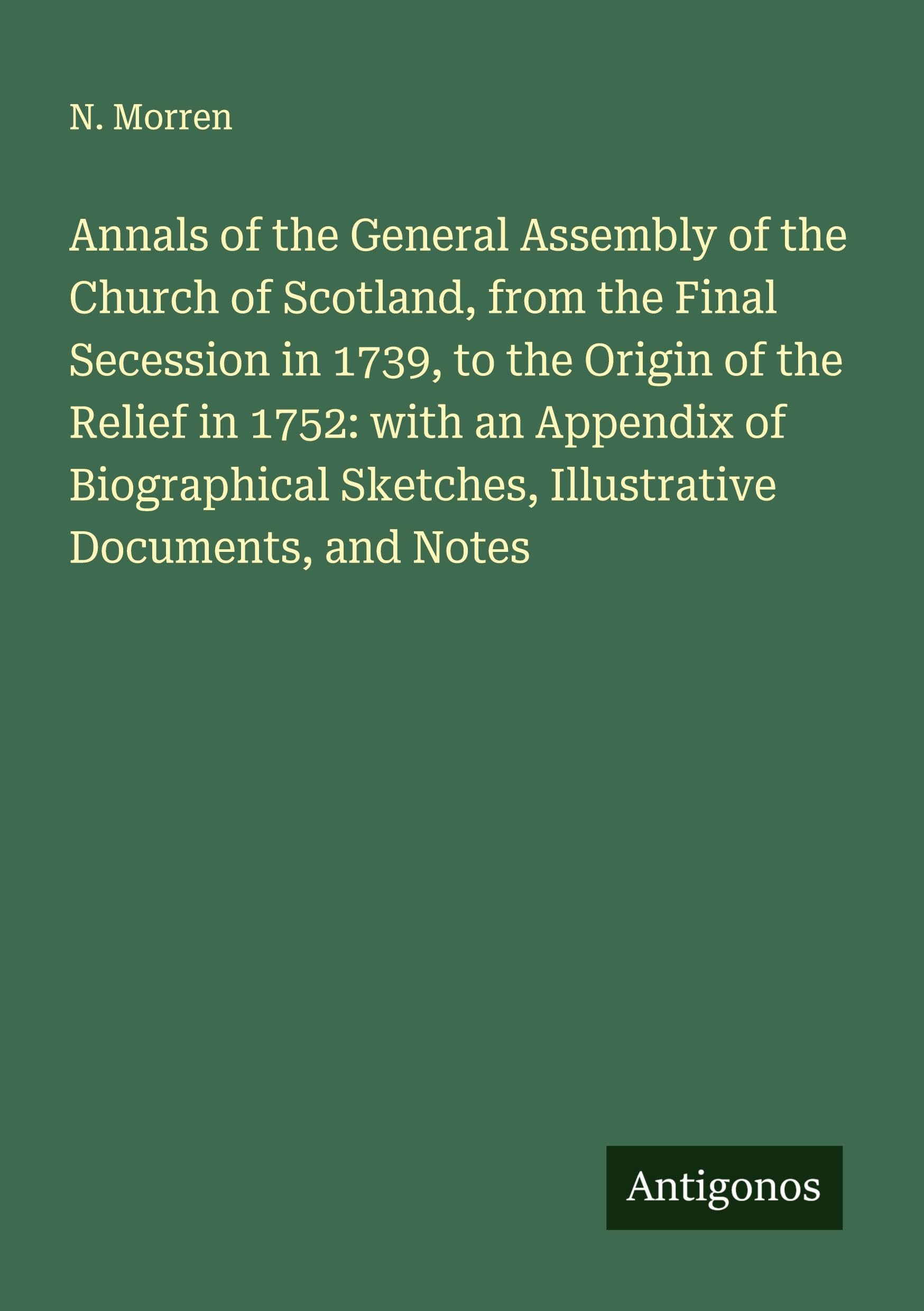 Annals of the General Assembly of the Church of Scotland, from the Final Secession in 1739, to the Origin of the Relief in 1752: with an Appendix of Biographical Sketches, Illustrative Documents, and Notes Classics
