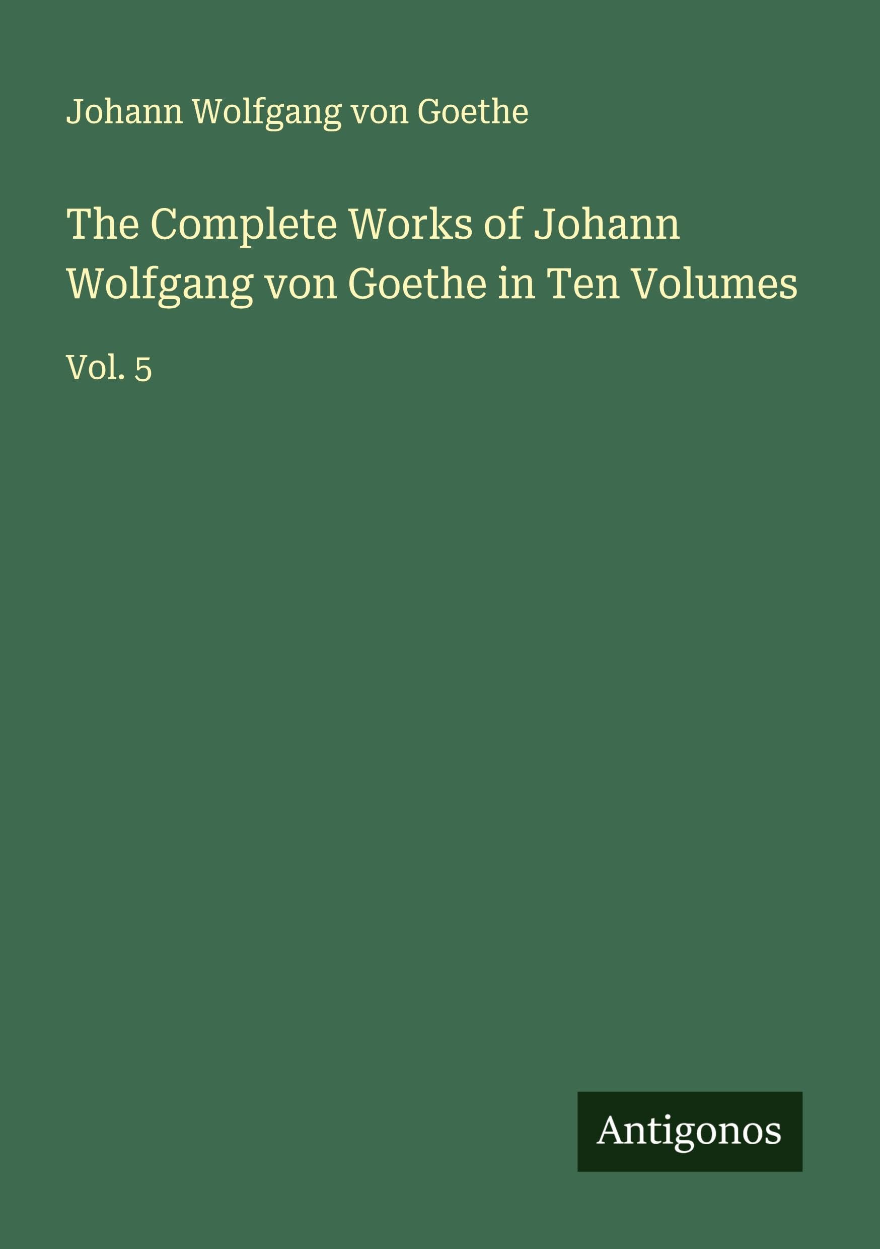 The Complete Works of Johann Wolfgang von Goethe in Ten Volumes Classics