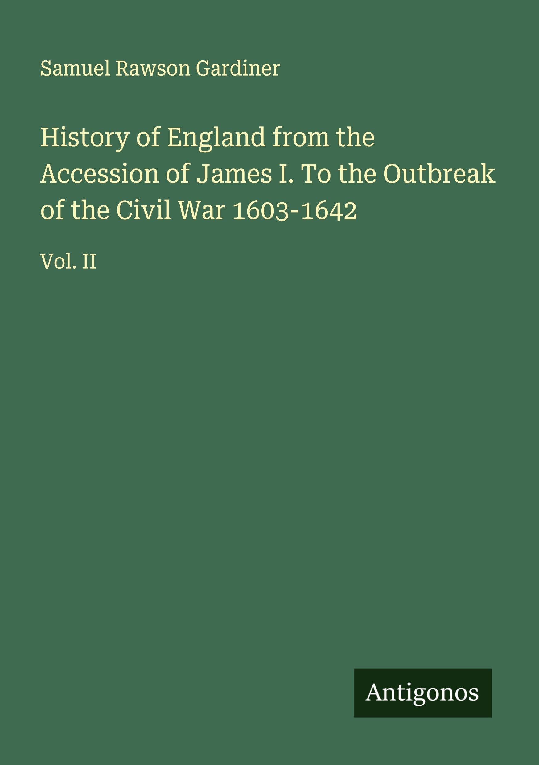 History of England from the Accession of James I. To the Outbreak of the Civil War 1603-1642 Classics