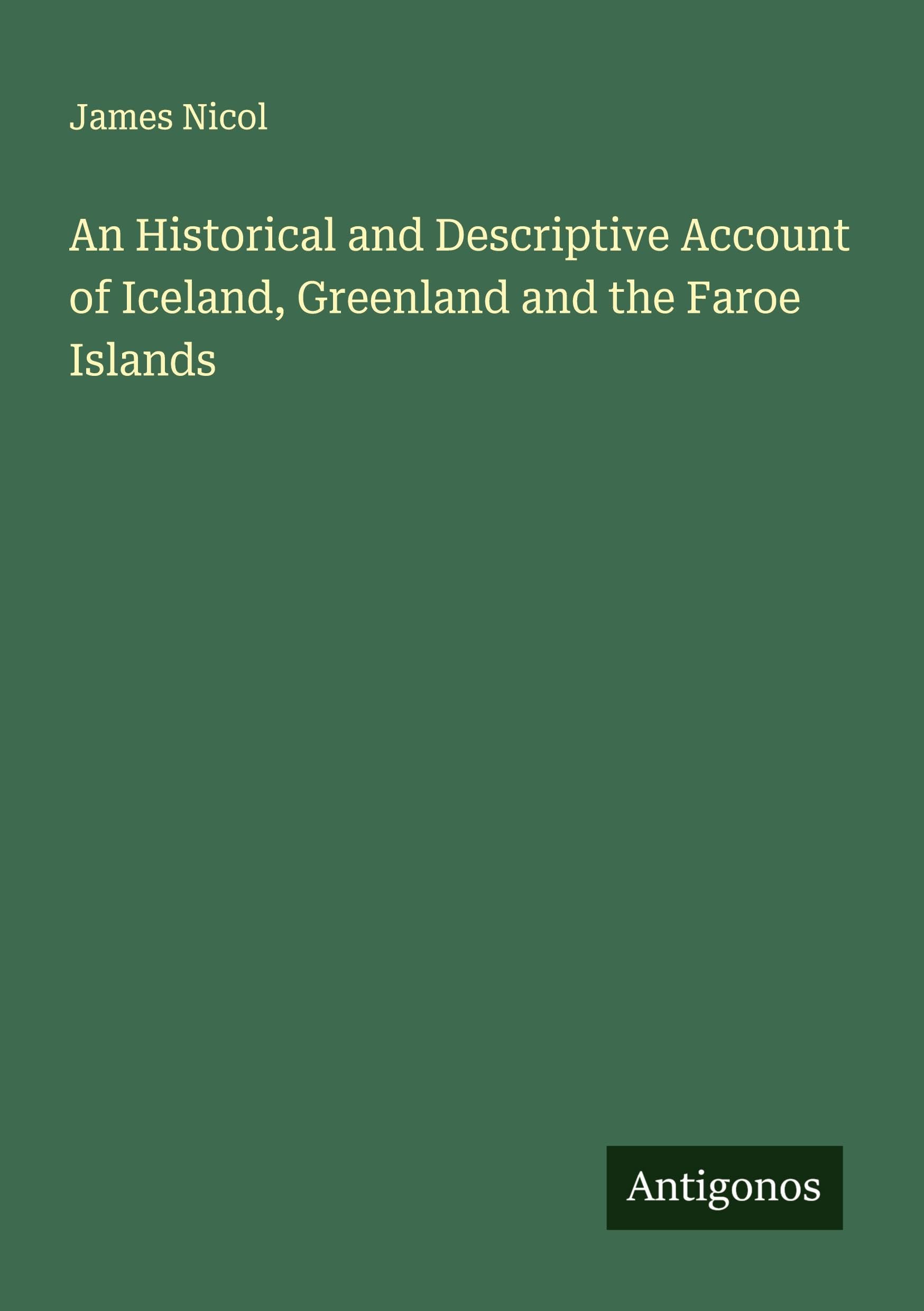 An Historical and Descriptive Account of Iceland, Greenland and the Faroe Islands Classics