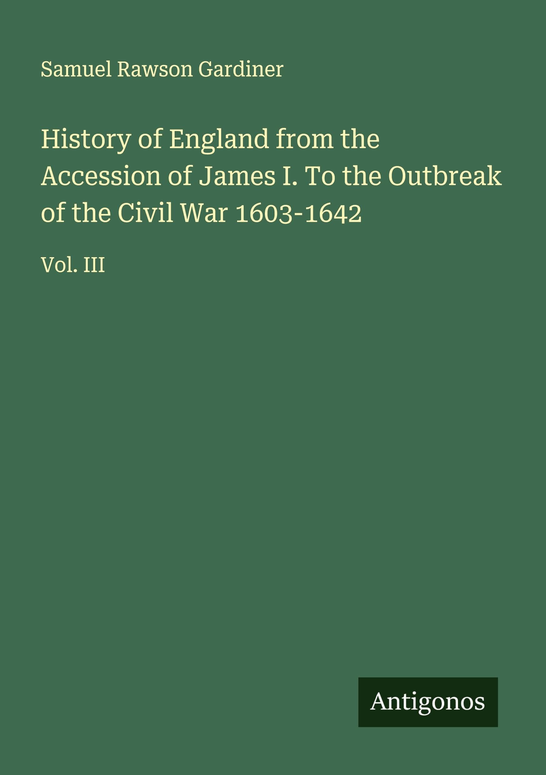 History of England from the Accession of James I. To the Outbreak of the Civil War 1603-1642 Classics