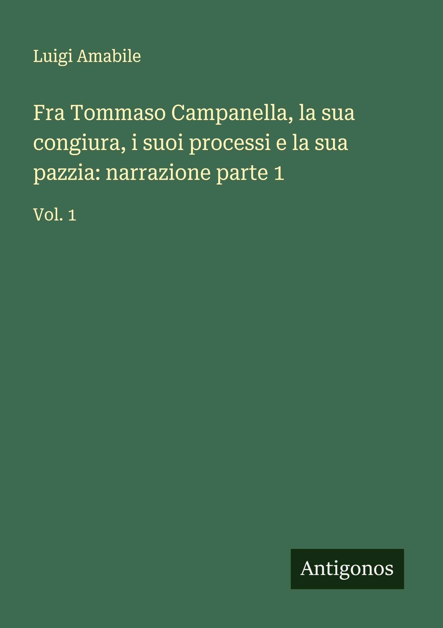 Fra Tommaso Campanella, la sua congiura, i suoi processi e la sua pazzia: narrazione parte 1 Classics