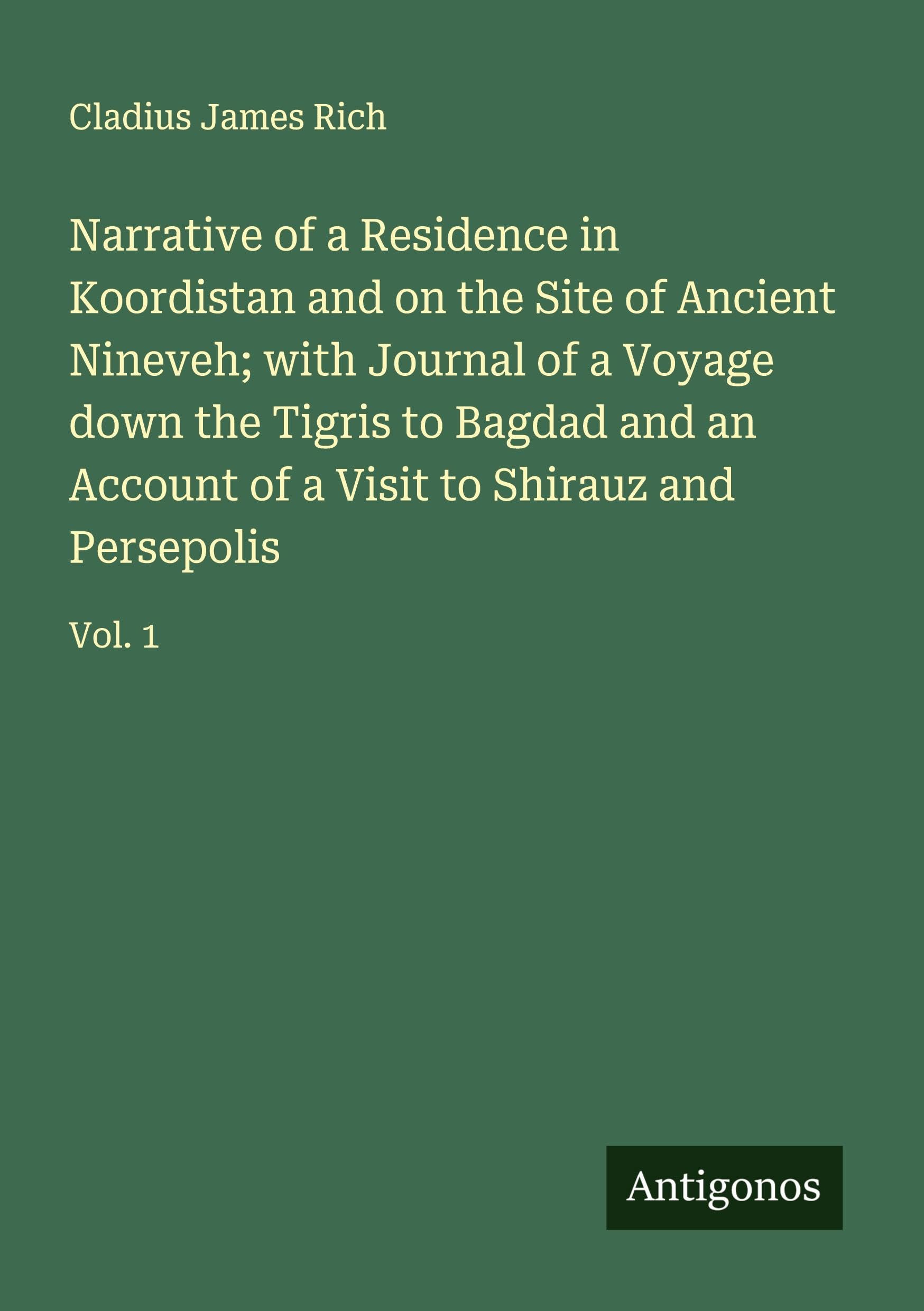 Narrative of a Residence in Koordistan and on the Site of Ancient Nineveh; with Journal of a Voyage down the Tigris to Bagdad and an Account of a Visit to Shirauz and Persepolis Classics