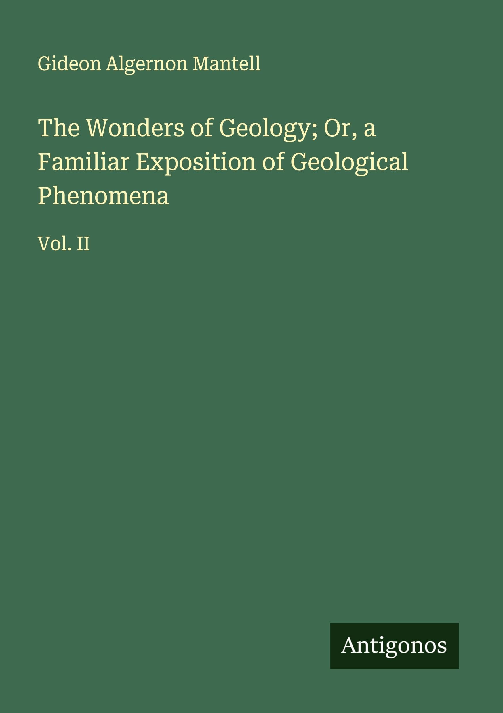 The Wonders of Geology; Or, a Familiar Exposition of Geological Phenomena Classics