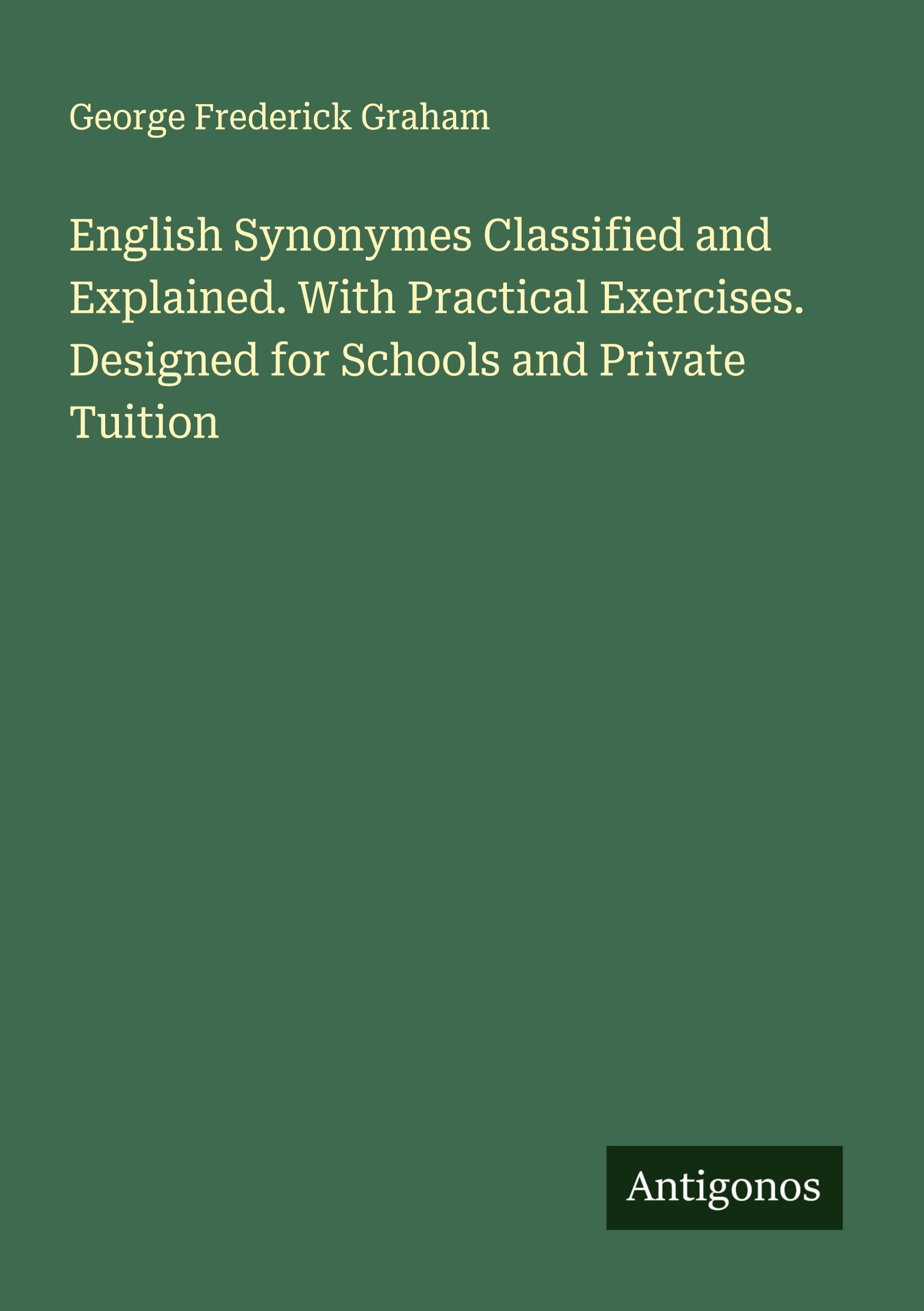 English Synonymes Classified and Explained. With Practical Exercises. Designed for Schools and Private Tuition Classics