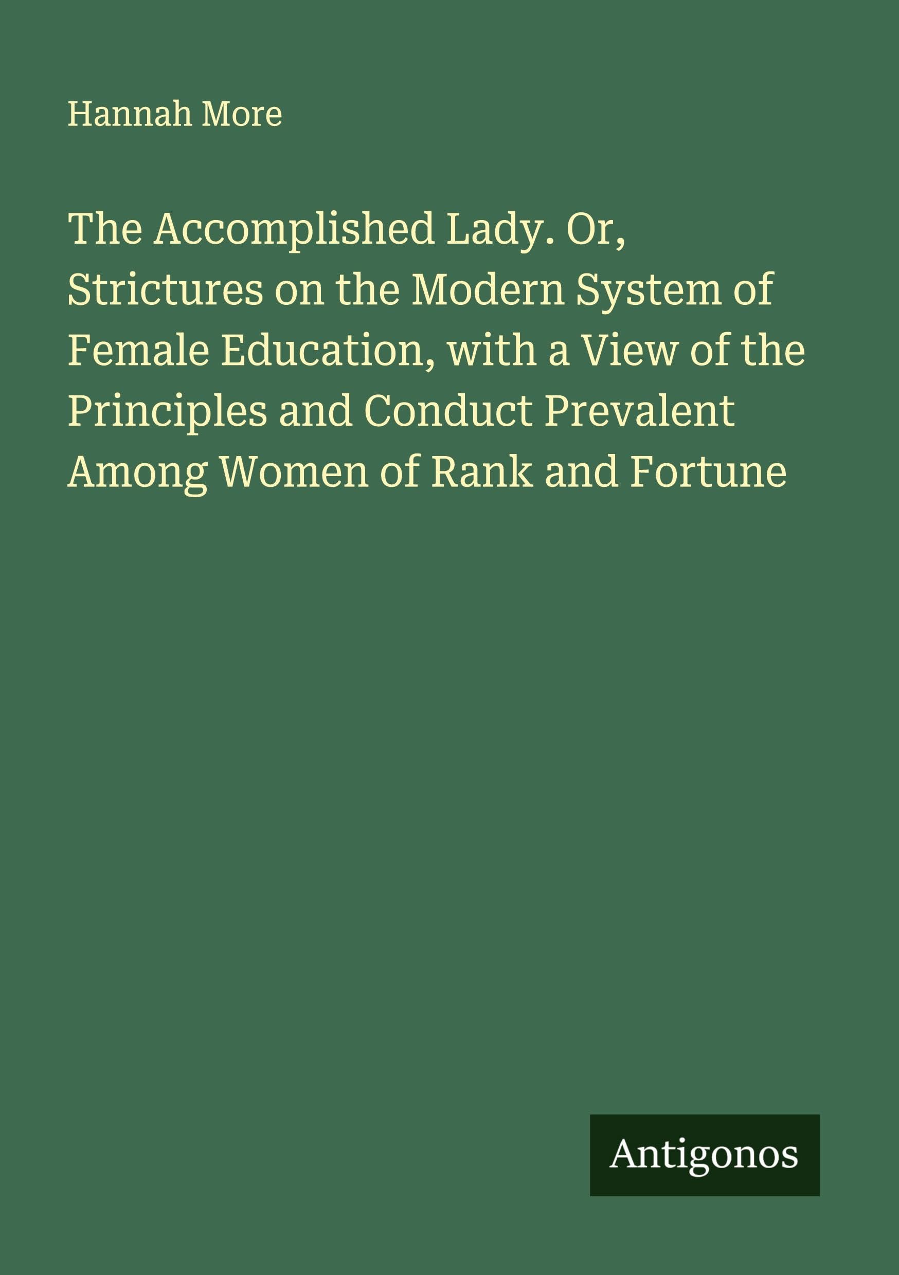 The Accomplished Lady. Or, Strictures on the Modern System of Female Education, with a View of the Principles and Conduct Prevalent Among Women of Rank and Fortune Classics
