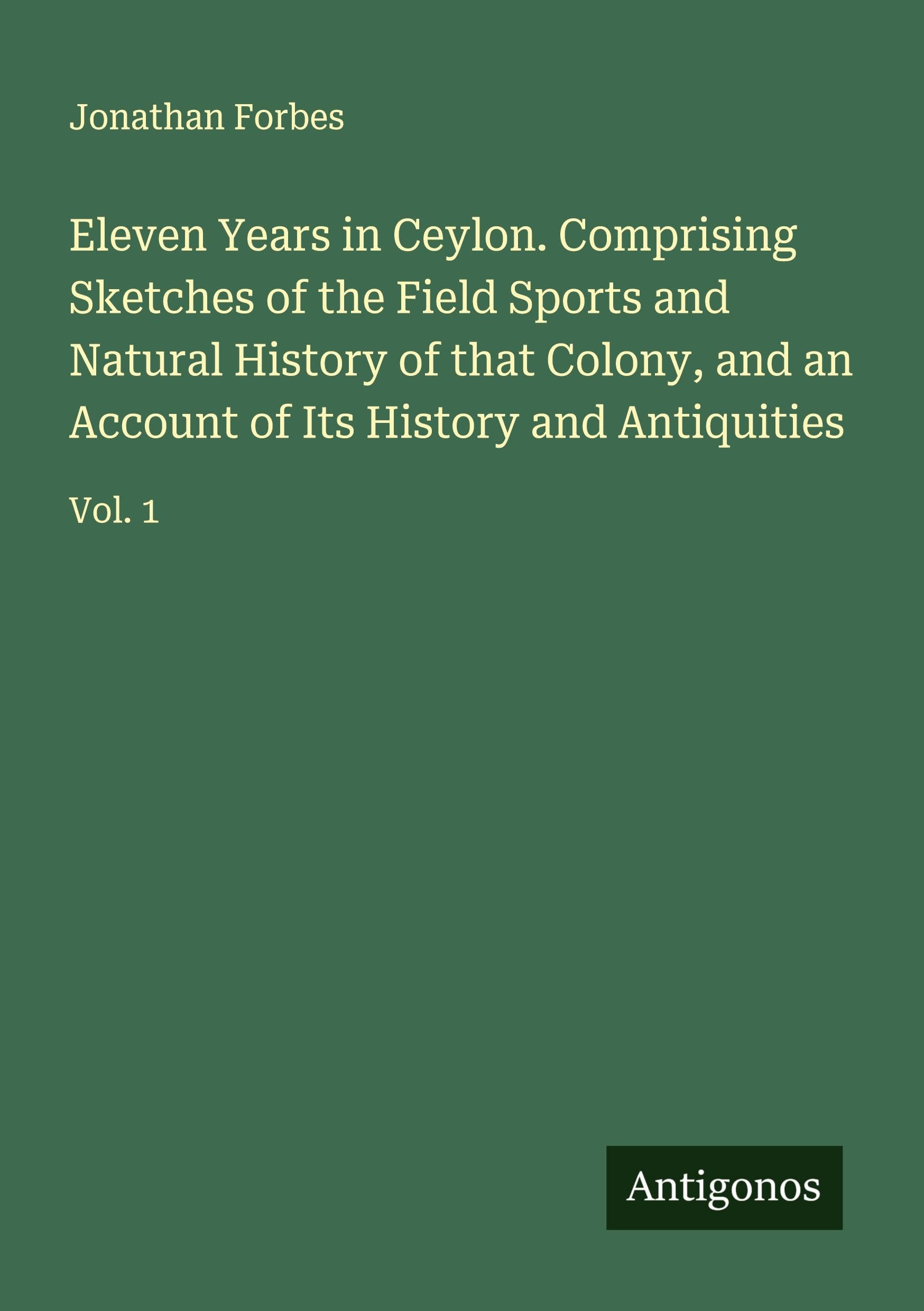 Eleven Years in Ceylon. Comprising Sketches of the Field Sports and Natural History of that Colony, and an Account of Its History and Antiquities Classics
