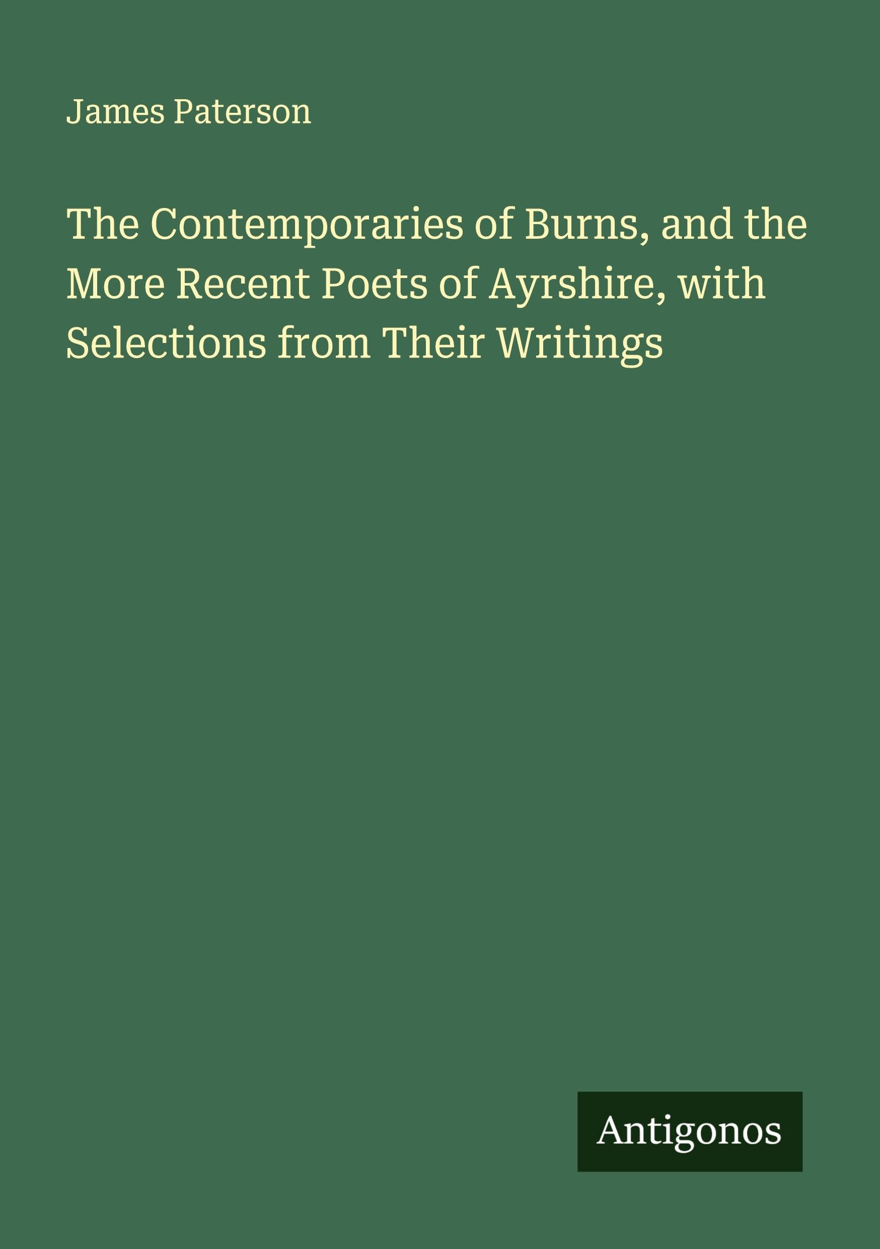 The Contemporaries of Burns, and the More Recent Poets of Ayrshire, with Selections from Their Writings Classics