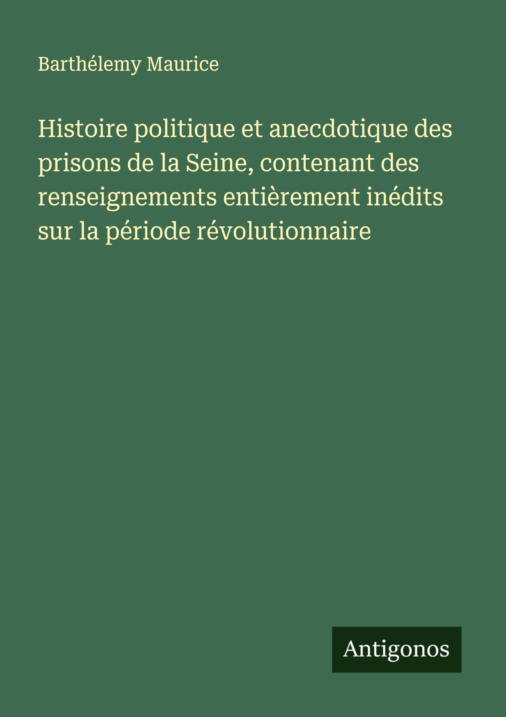 Histoire politique et anecdotique des prisons de la Seine, contenant des renseignements entièrement inédits sur la période révolutionnaire Classics