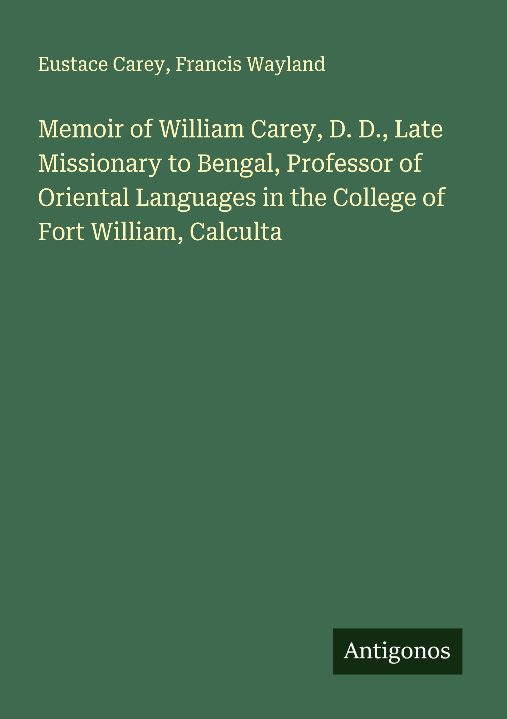 Memoir of William Carey, D. D., Late Missionary to Bengal, Professor of Oriental Languages in the College of Fort William, Calculta Classics
