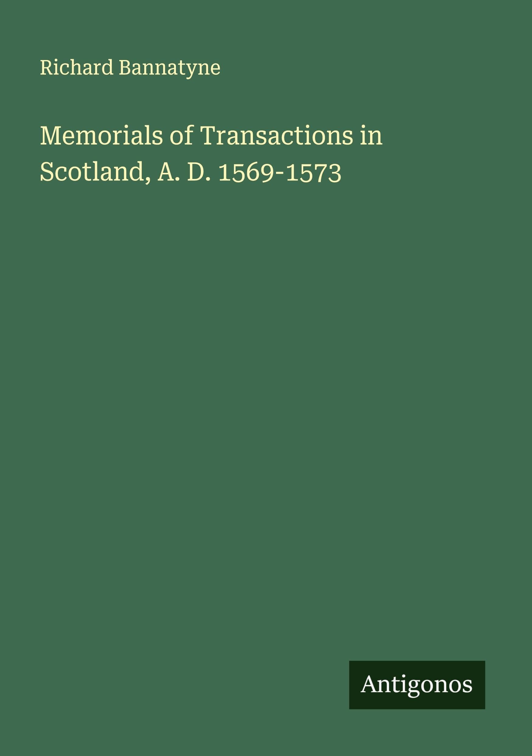 Memorials of Transactions in Scotland, A. D. 1569-1573 Classics