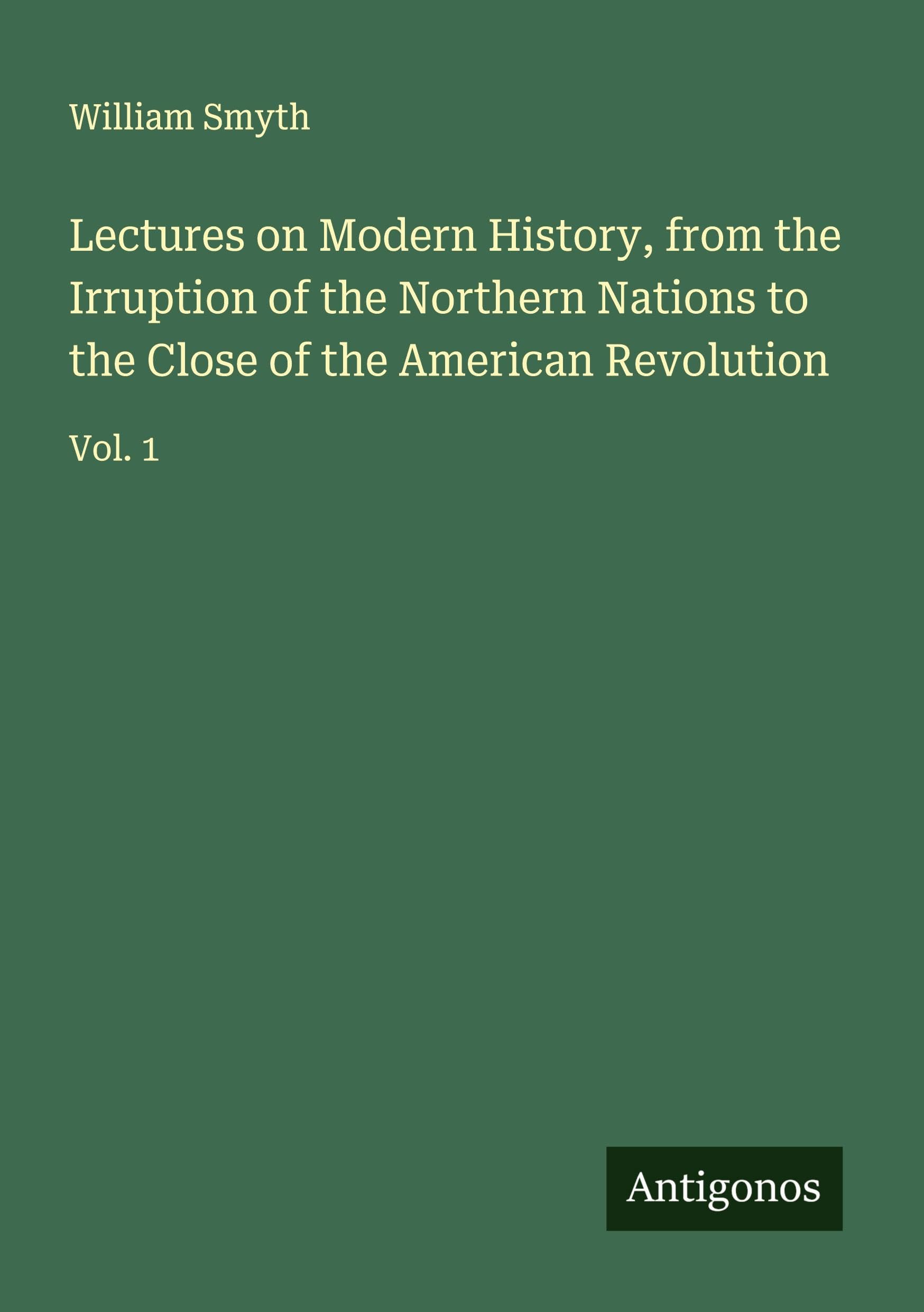 Lectures on Modern History, from the Irruption of the Northern Nations to the Close of the American Revolution Classics
