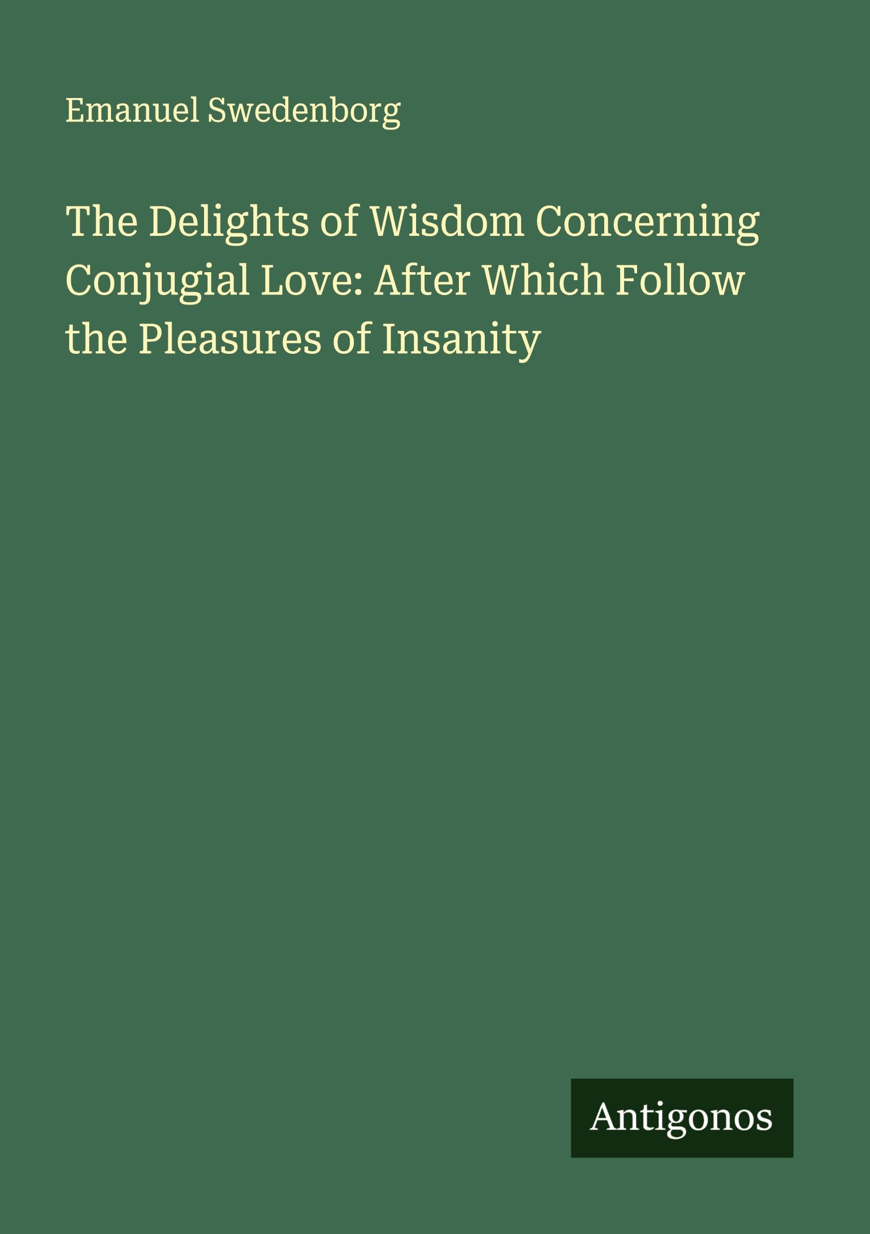 The Delights of Wisdom Concerning Conjugial Love: After Which Follow the Pleasures of Insanity Classics