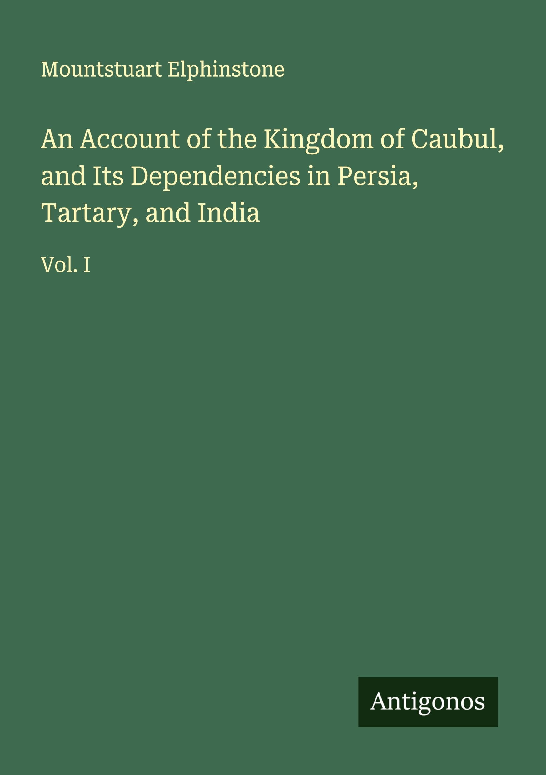 An Account of the Kingdom of Caubul, and Its Dependencies in Persia, Tartary, and India Classics