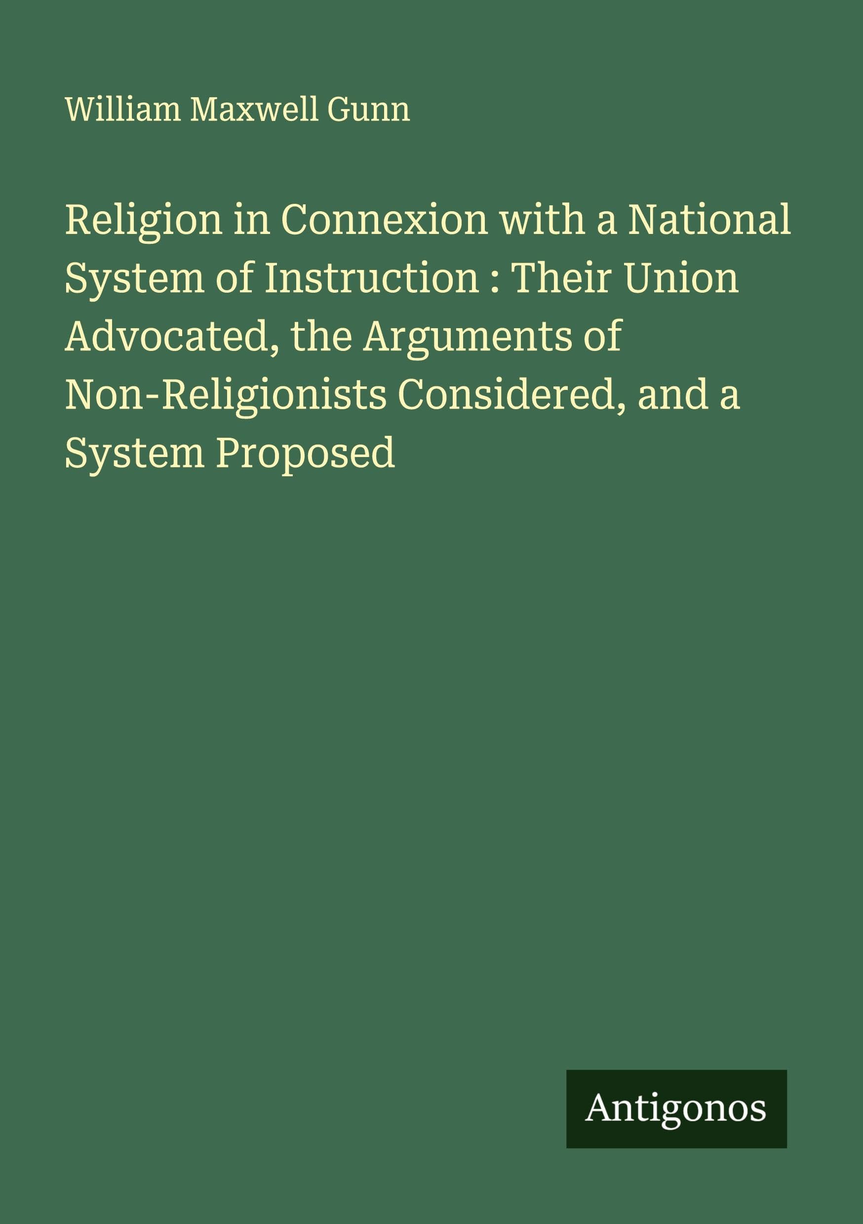 Religion in Connexion with a National System of Instruction : Their Union Advocated, the Arguments of Non-Religionists Considered, and a System Proposed Classics