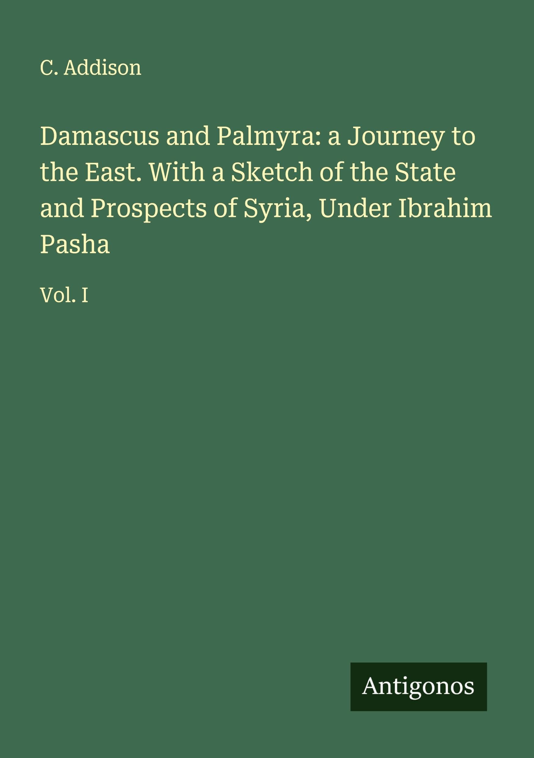 Damascus and Palmyra: a Journey to the East. With a Sketch of the State and Prospects of Syria, Under Ibrahim Pasha Classics