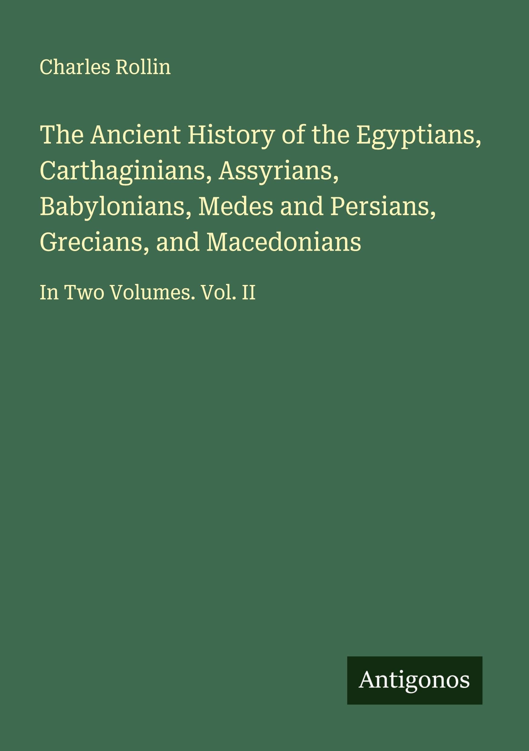 The Ancient History of the Egyptians, Carthaginians, Assyrians, Babylonians, Medes and Persians, Grecians, and Macedonians Classics
