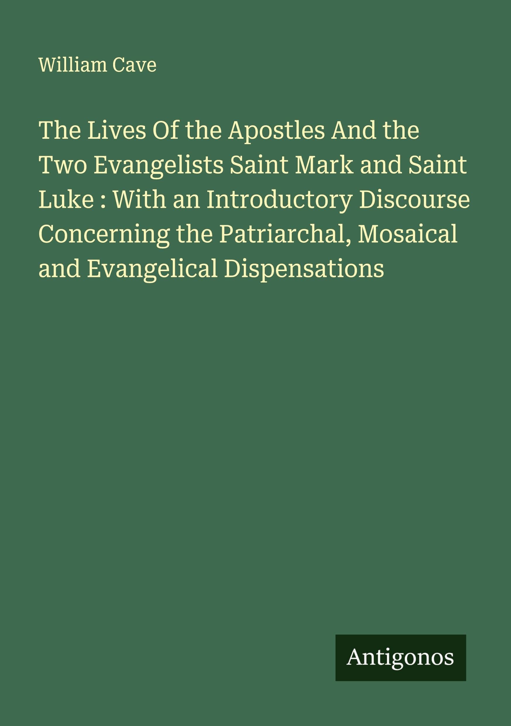 The Lives Of the Apostles And the Two Evangelists Saint Mark and Saint Luke : With an Introductory Discourse Concerning the Patriarchal, Mosaical and Evangelical Dispensations Classics