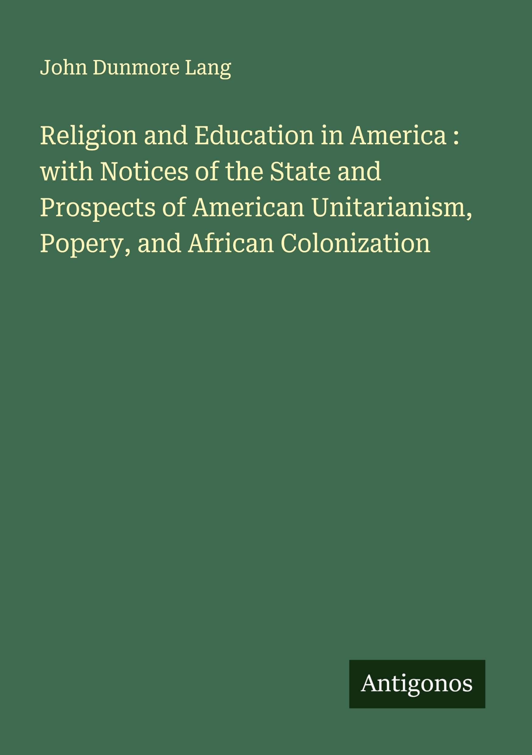Religion and Education in America : with Notices of the State and Prospects of American Unitarianism, Popery, and African Colonization Classics