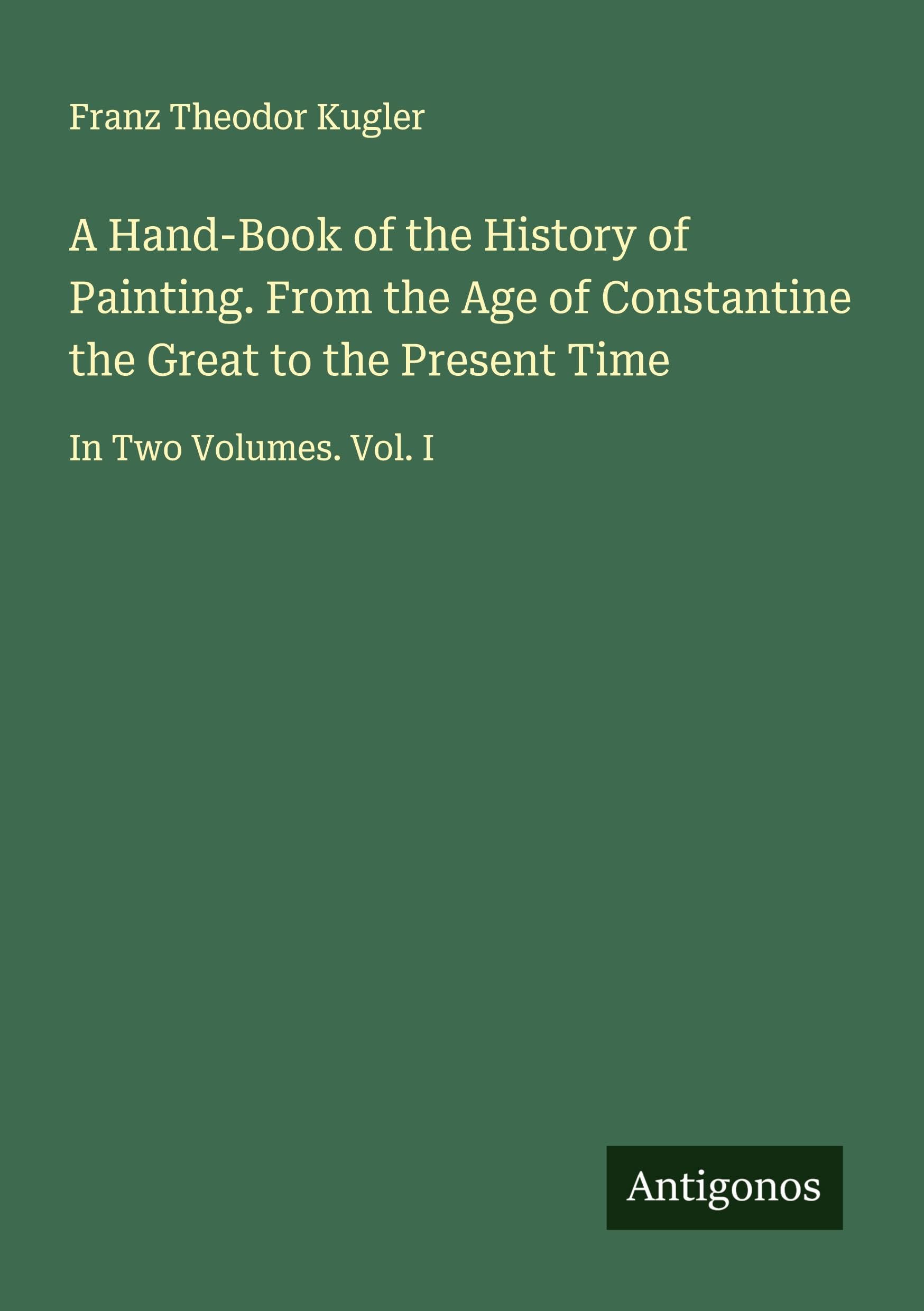A Hand-Book of the History of Painting. From the Age of Constantine the Great to the Present Time Classics