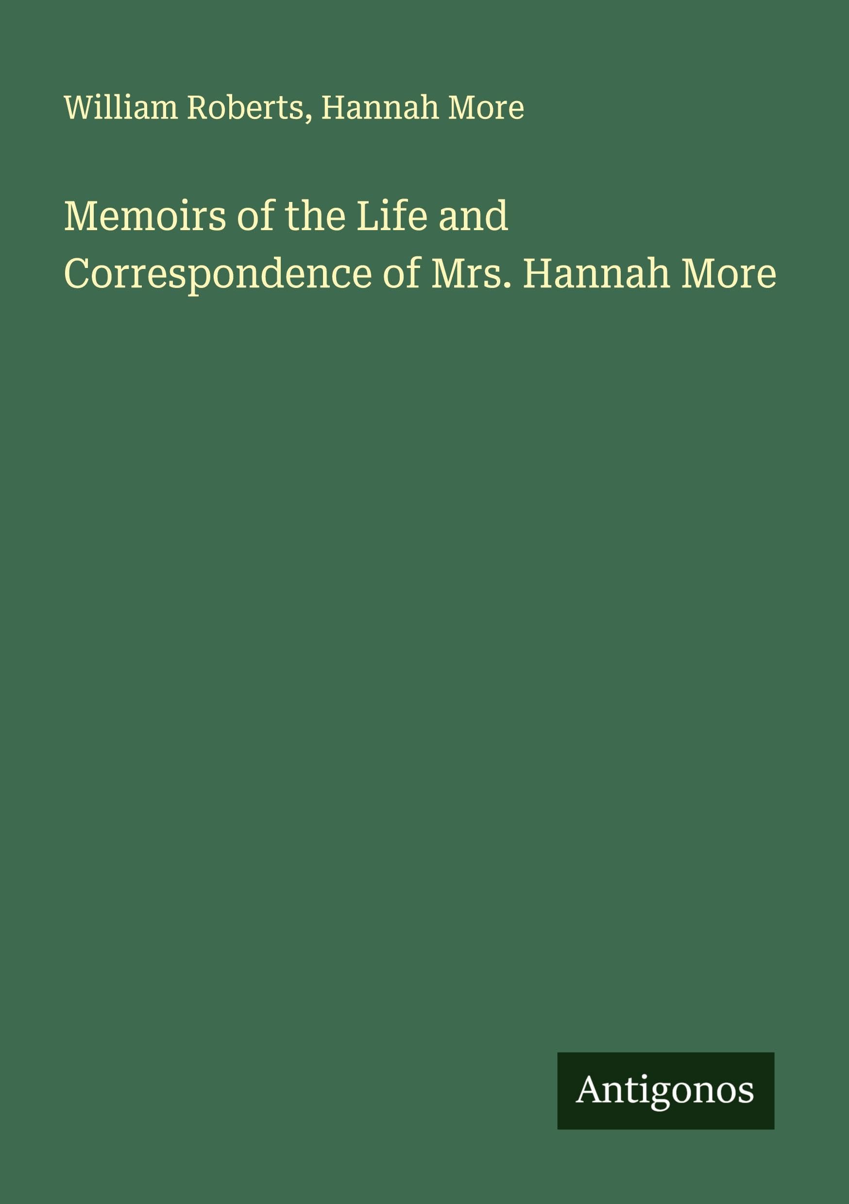 Memoirs of the Life and Correspondence of Mrs. Hannah More Classics