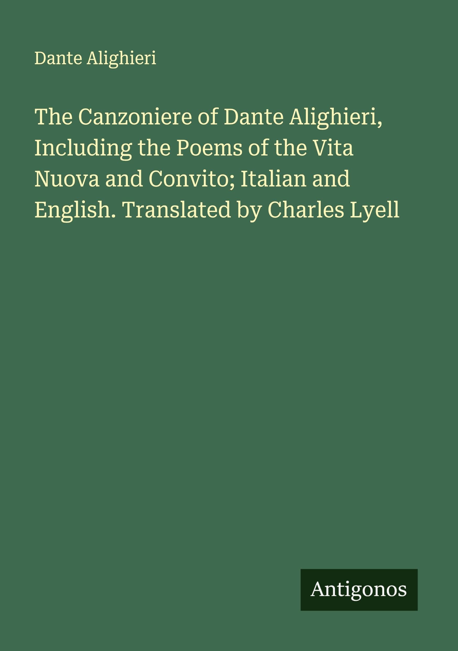 The Canzoniere of Dante Alighieri, Including the Poems of the Vita Nuova and Convito; Italian and English. Translated by Charles Lyell Classics