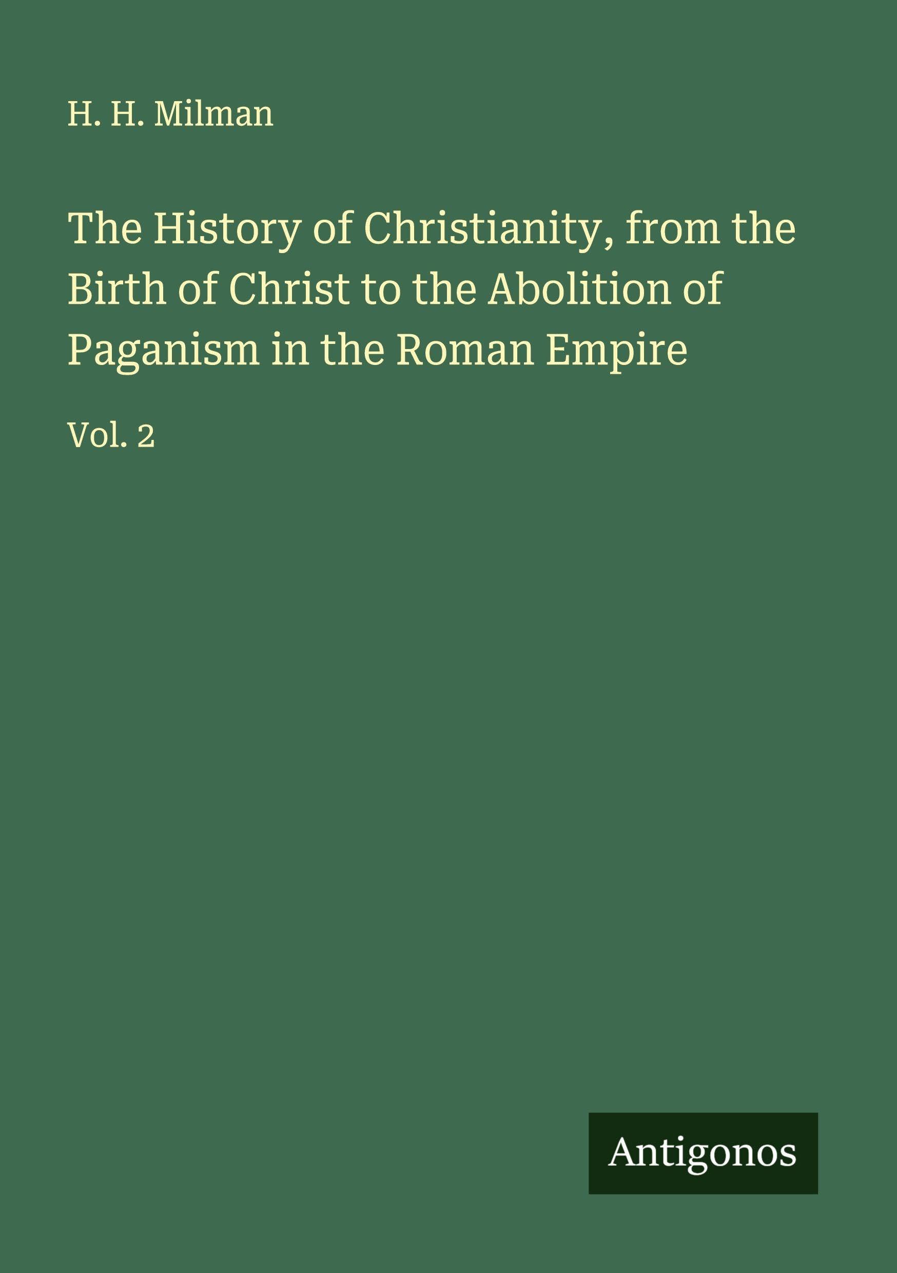 The History of Christianity, from the Birth of Christ to the Abolition of Paganism in the Roman Empire Classics