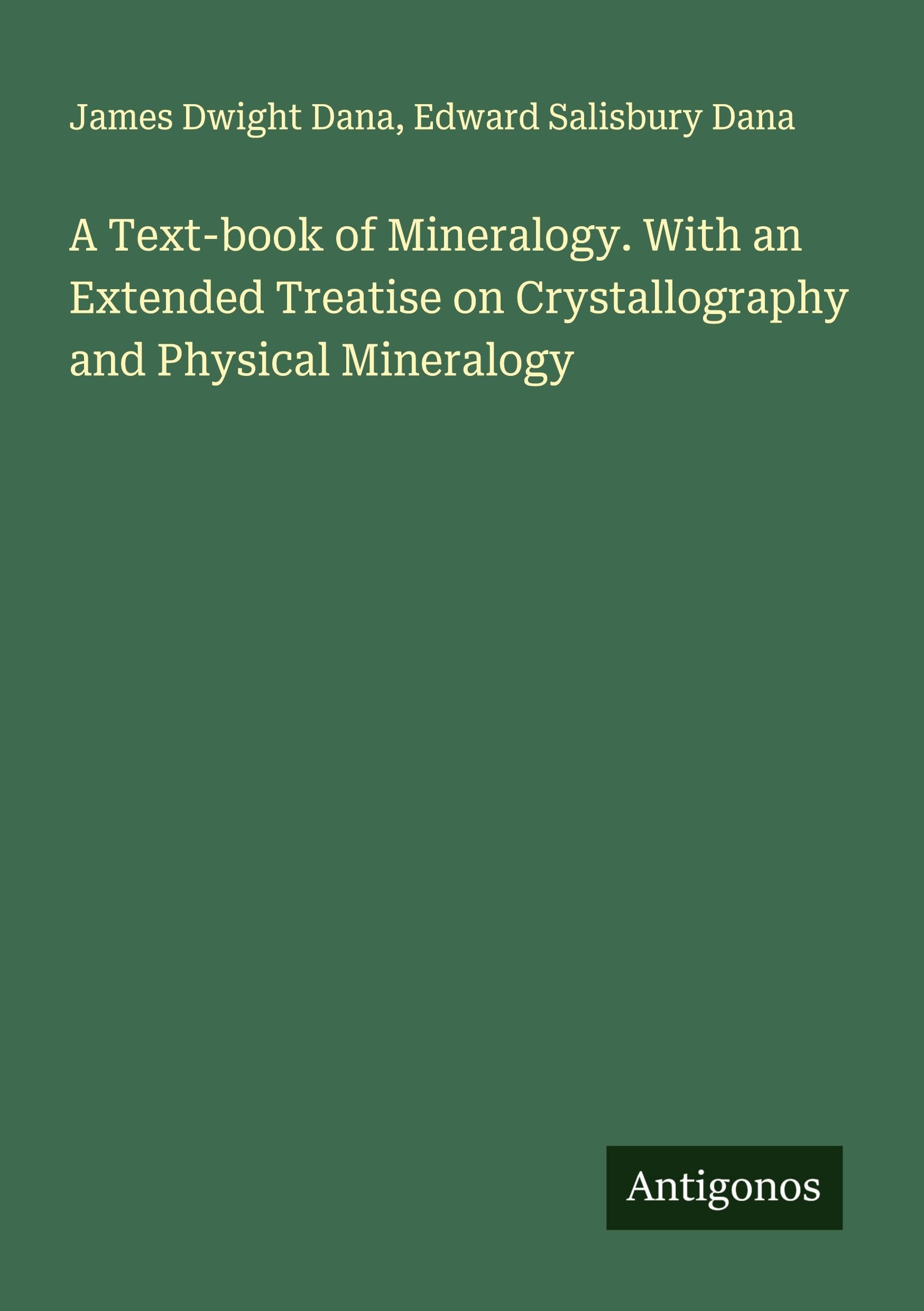 A Text-book of Mineralogy. With an Extended Treatise on Crystallography and Physical Mineralogy Classics