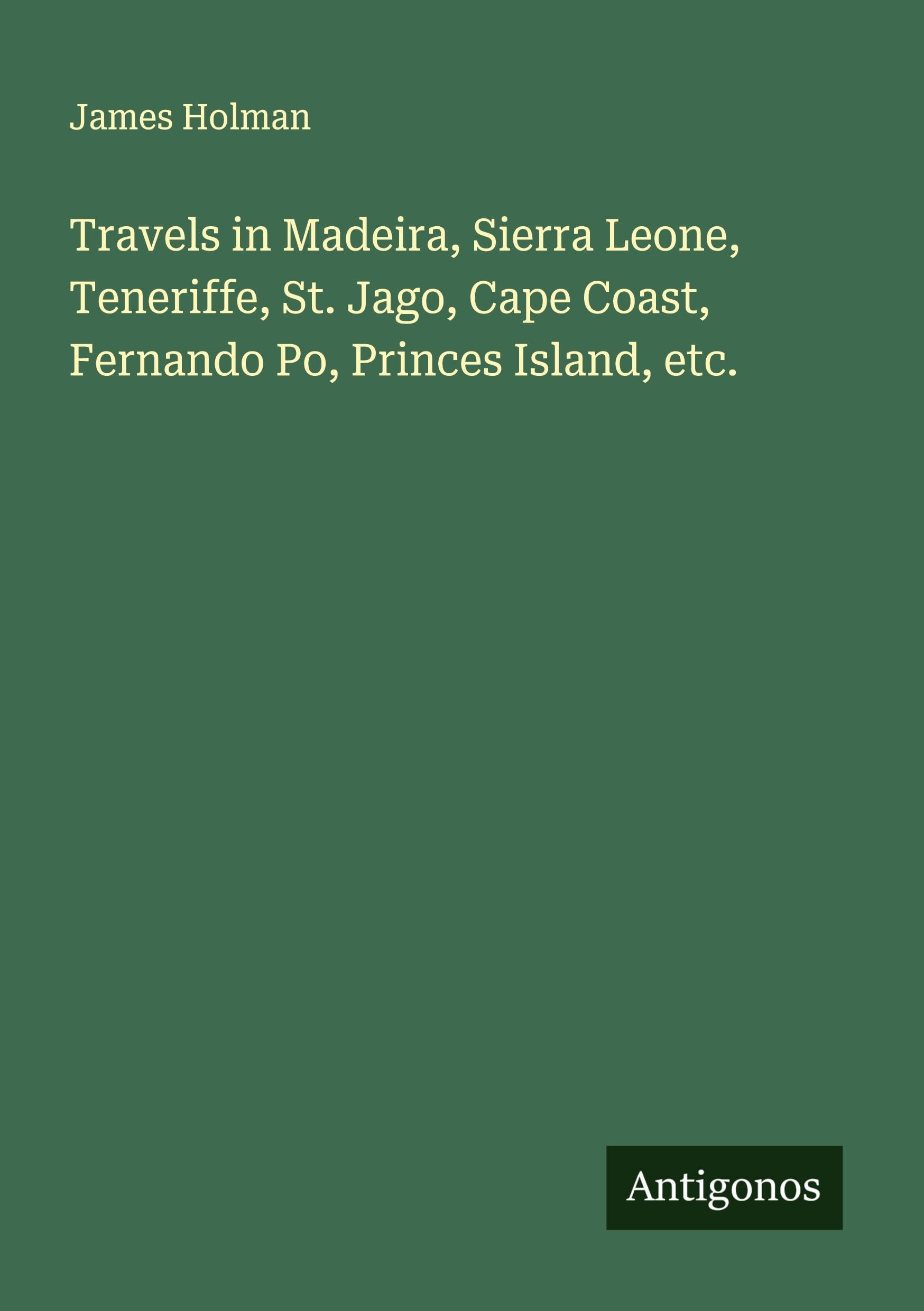 Travels in Madeira, Sierra Leone, Teneriffe, St. Jago, Cape Coast, Fernando Po, Princes Island, etc. Classics