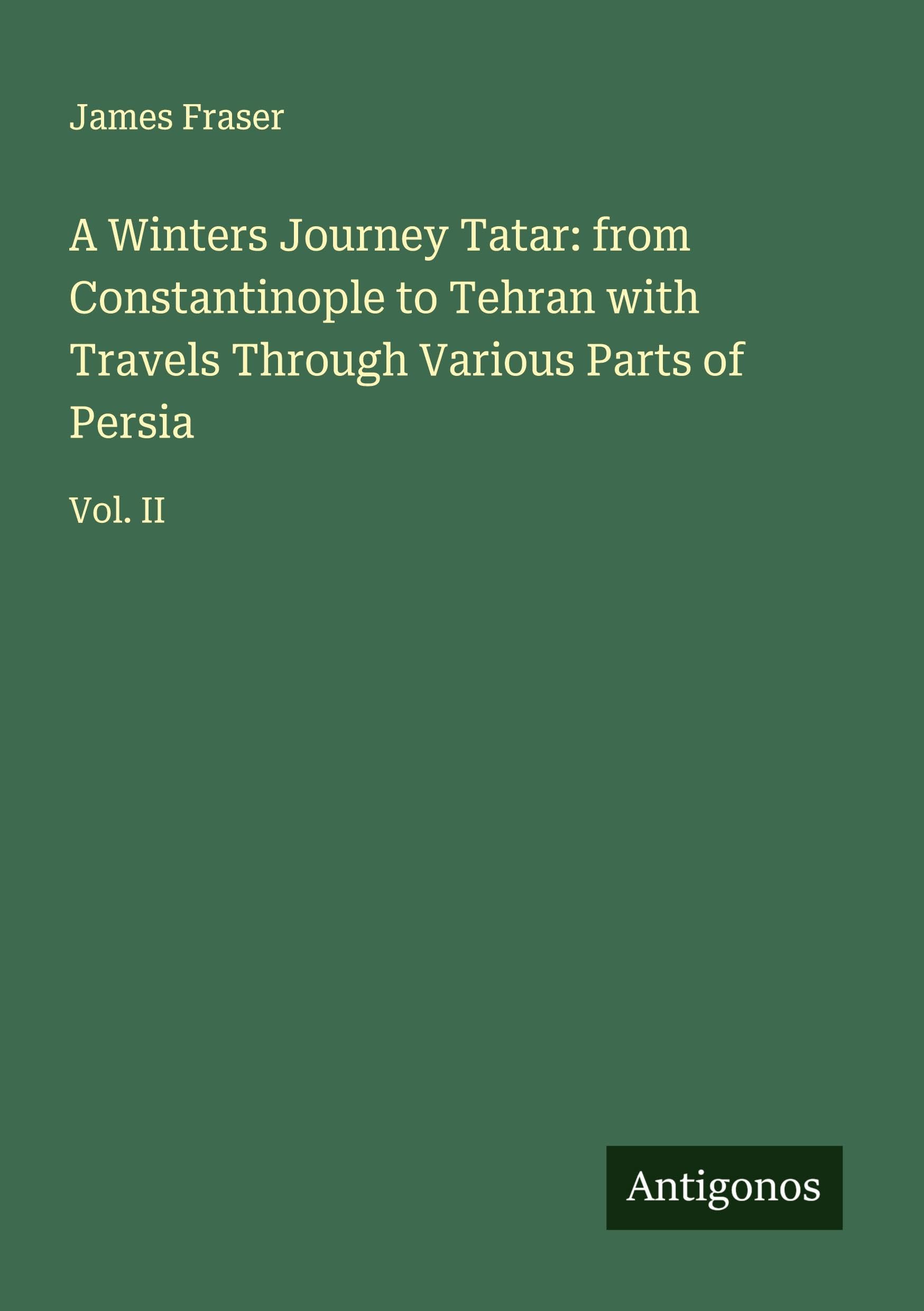 A Winters Journey Tatar: from Constantinople to Tehran with Travels Through Various Parts of Persia Classics
