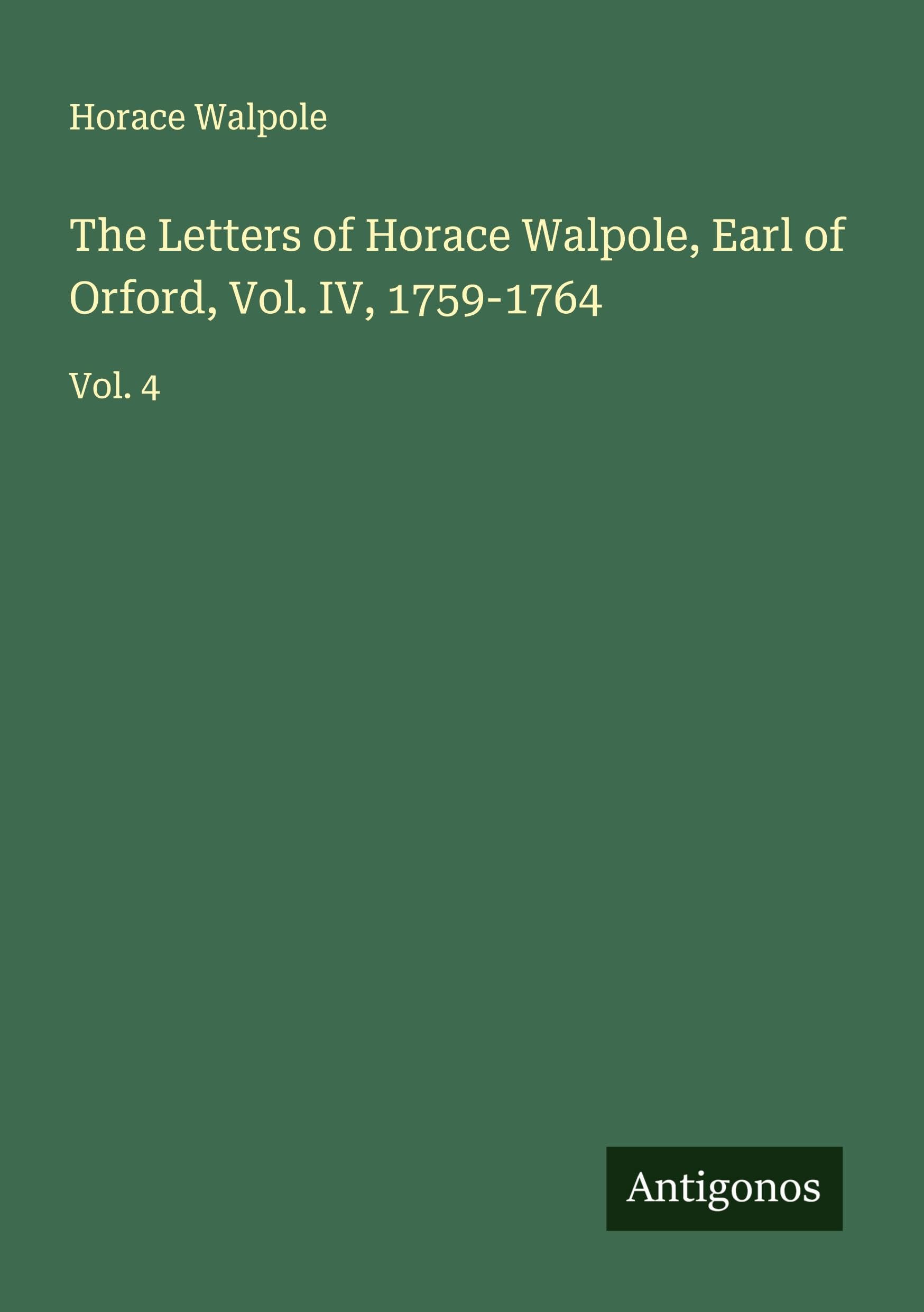The Letters of Horace Walpole, Earl of Orford, Vol. IV, 1759-1764 Classics
