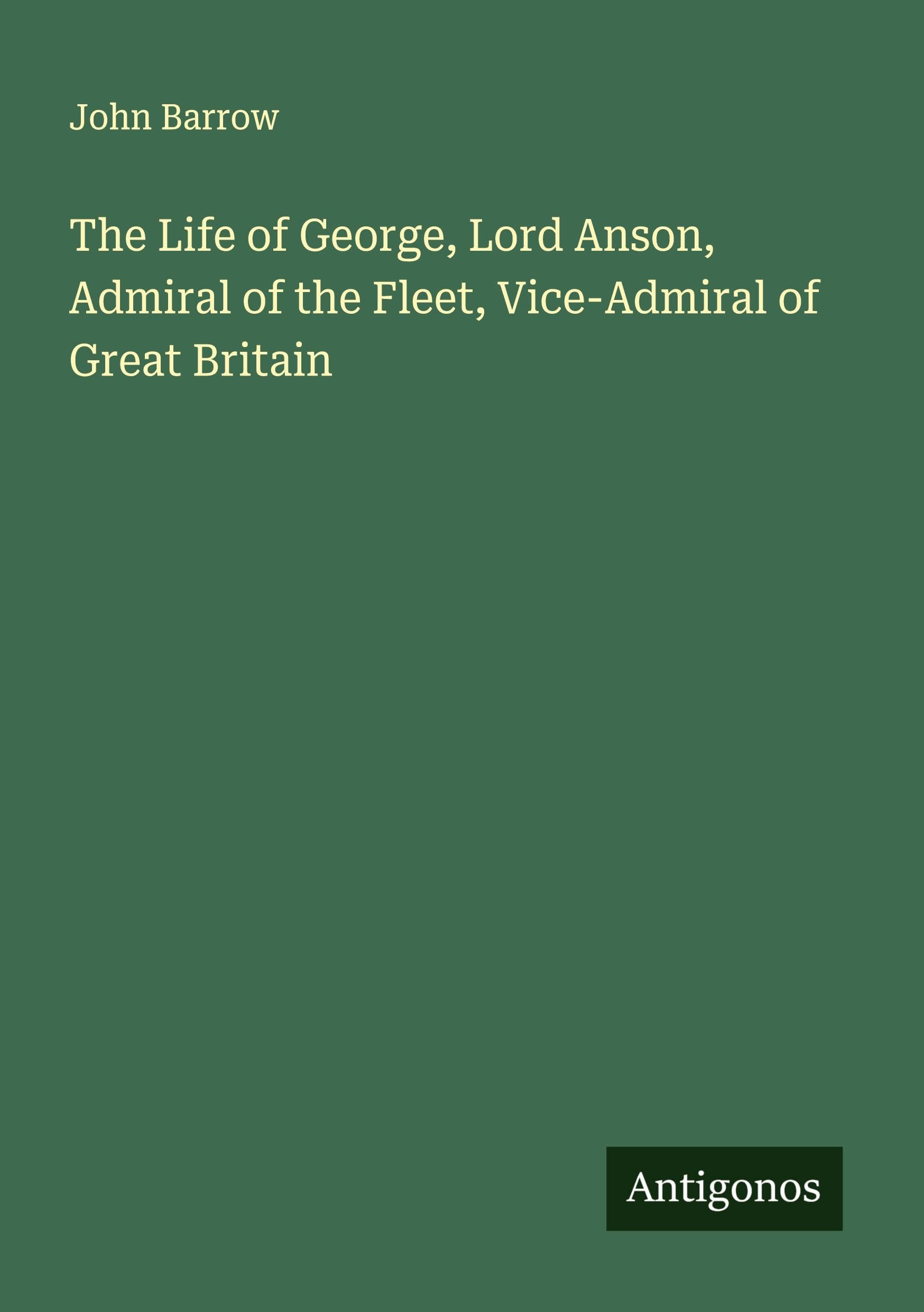 The Life of George, Lord Anson, Admiral of the Fleet, Vice-Admiral of Great Britain Classics