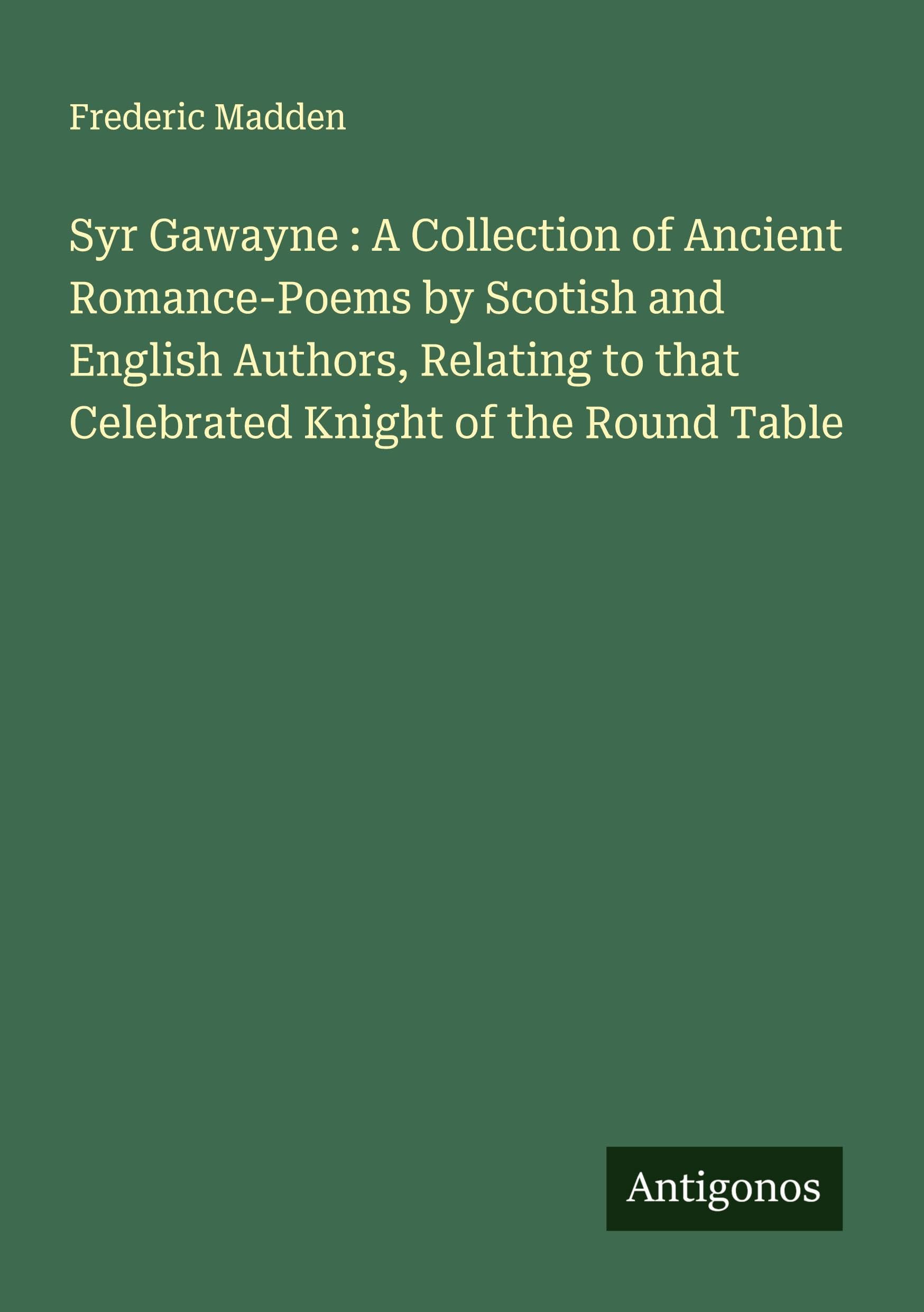Syr Gawayne : A Collection of Ancient Romance-Poems by Scotish and English Authors, Relating to that Celebrated Knight of the Round Table Classics