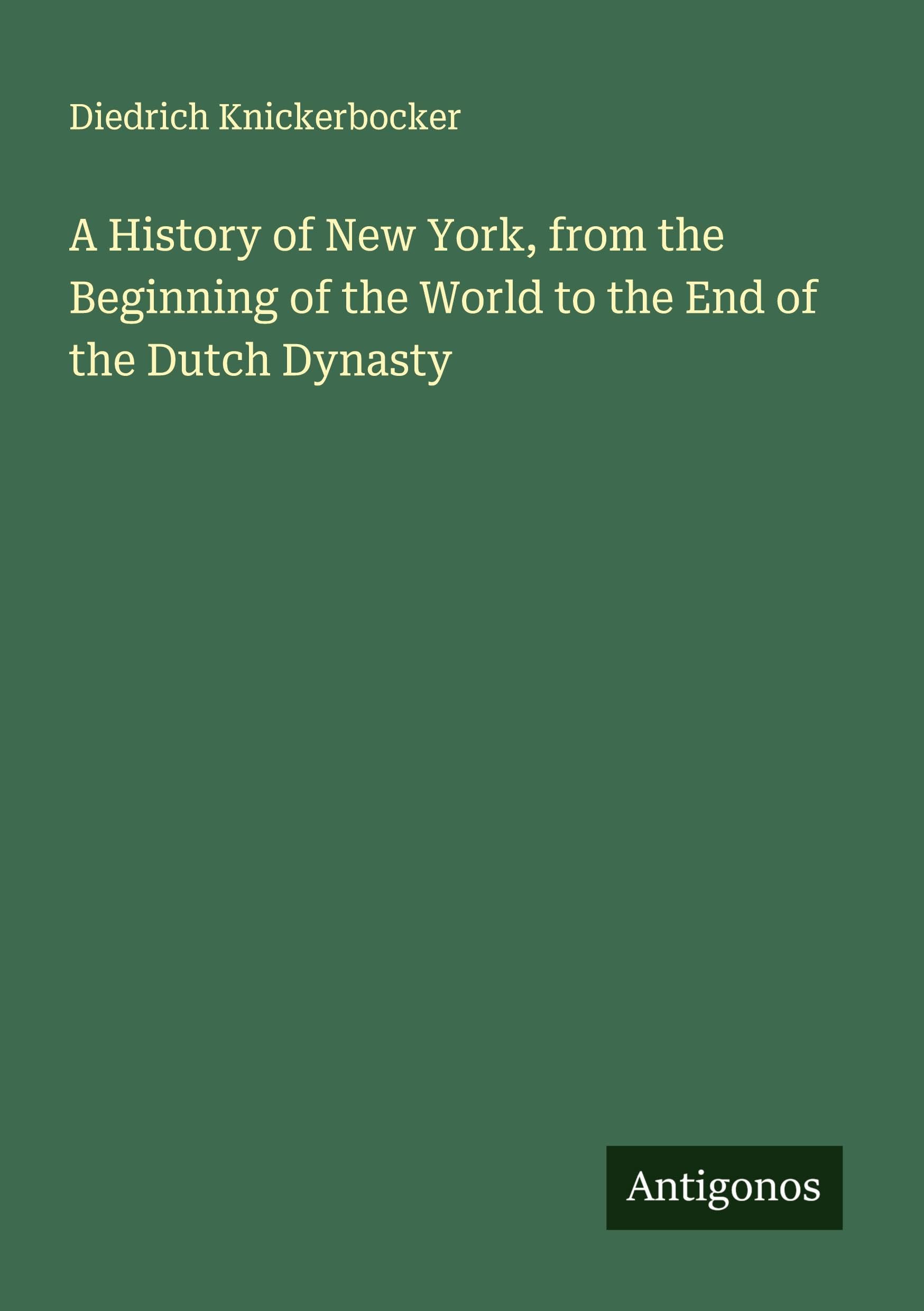 A History of New York, from the Beginning of the World to the End of the Dutch Dynasty Classics
