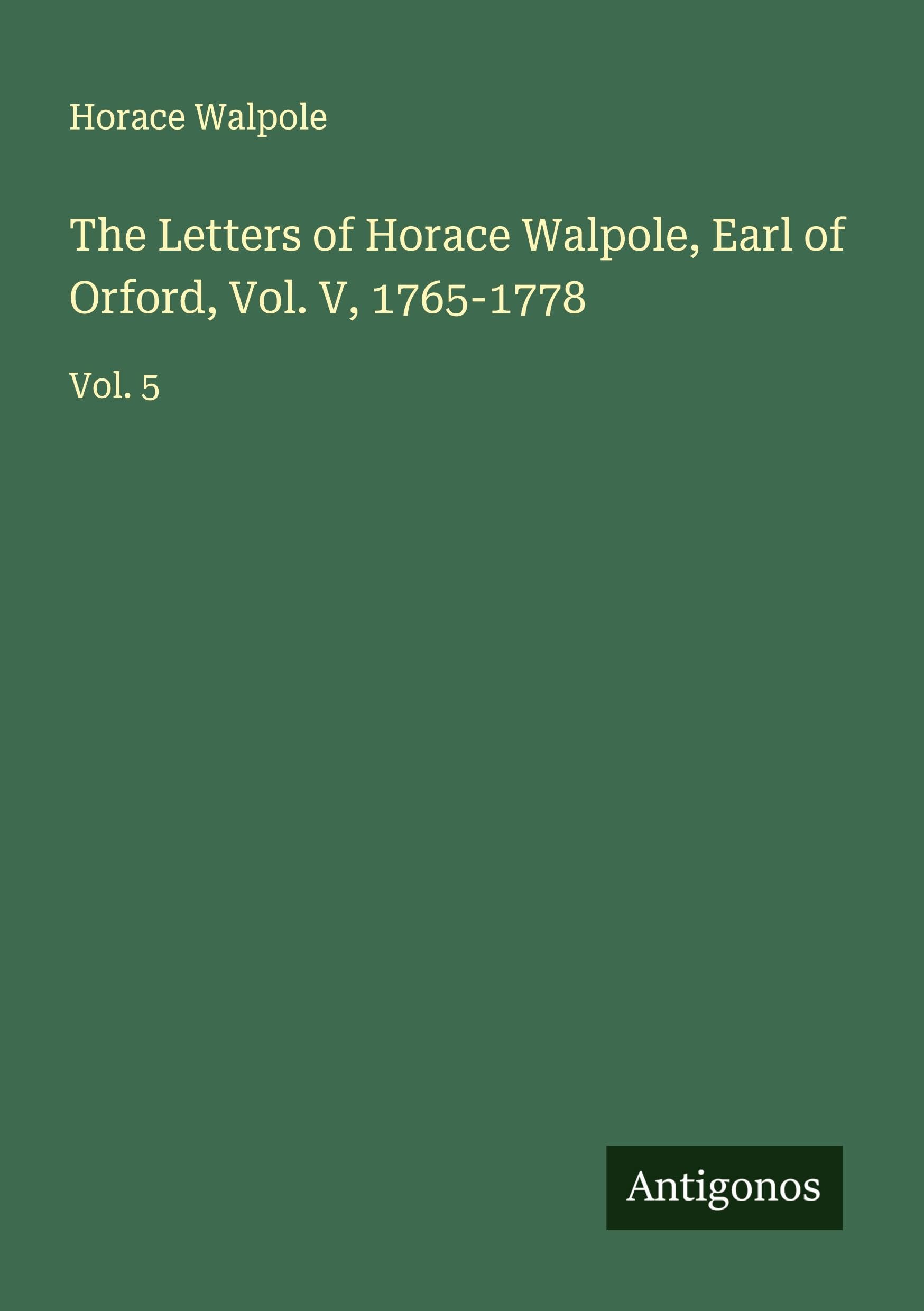 The Letters of Horace Walpole, Earl of Orford, Vol. V, 1765-1778 Classics
