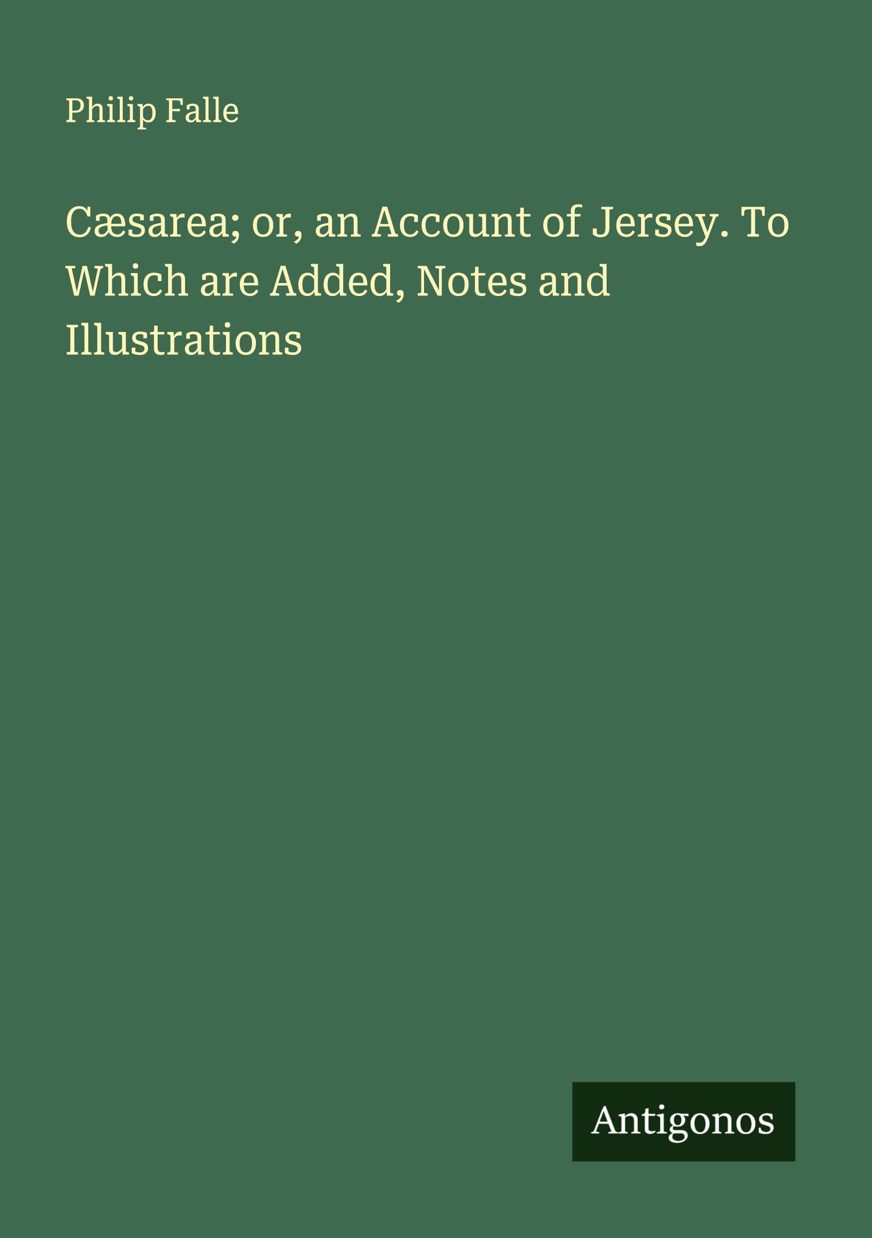 Cæsarea; or, an Account of Jersey. To Which are Added, Notes and Illustrations Classics