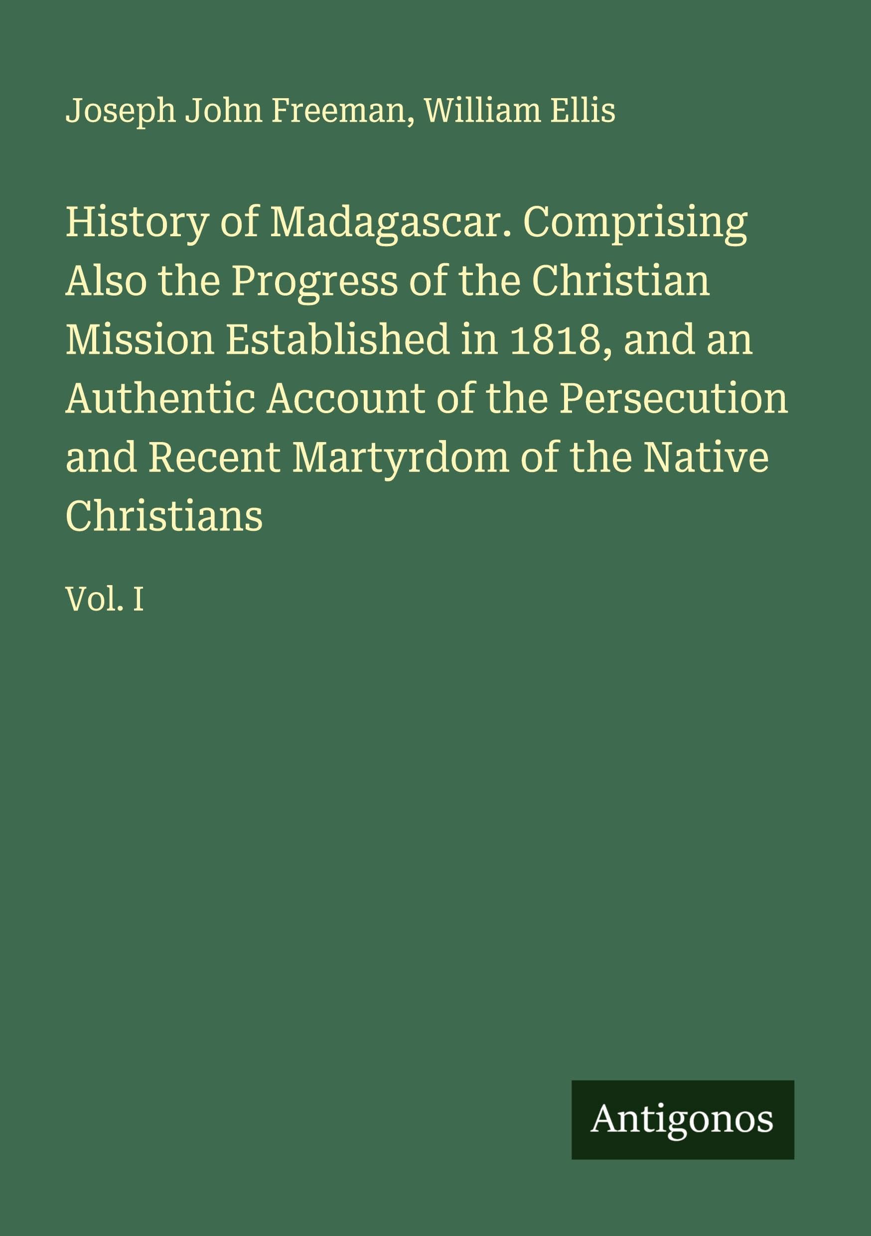 History of Madagascar. Comprising Also the Progress of the Christian Mission Established in 1818, and an Authentic Account of the Persecution and Recent Martyrdom of the Native Christians Classics