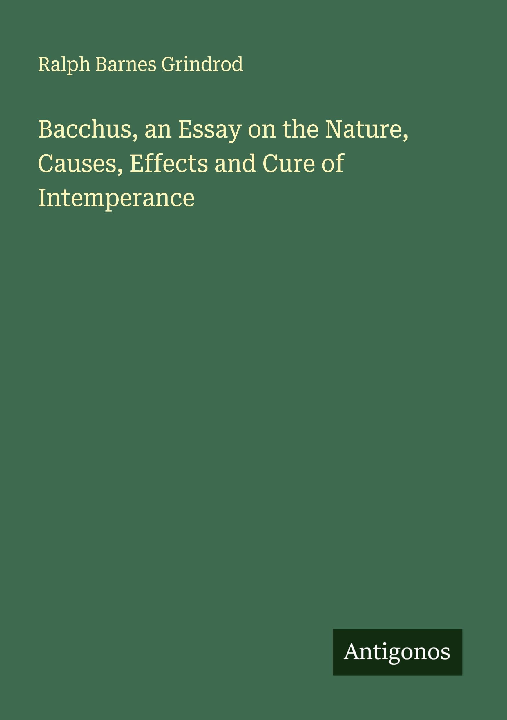 Bacchus, an Essay on the Nature, Causes, Effects and Cure of Intemperance Classics