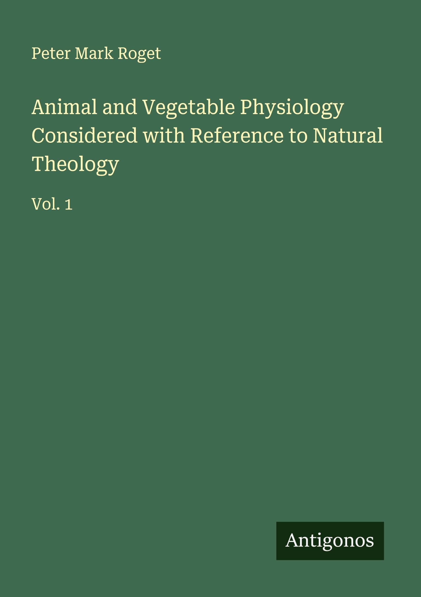 Animal and Vegetable Physiology Considered with Reference to Natural Theology Classics