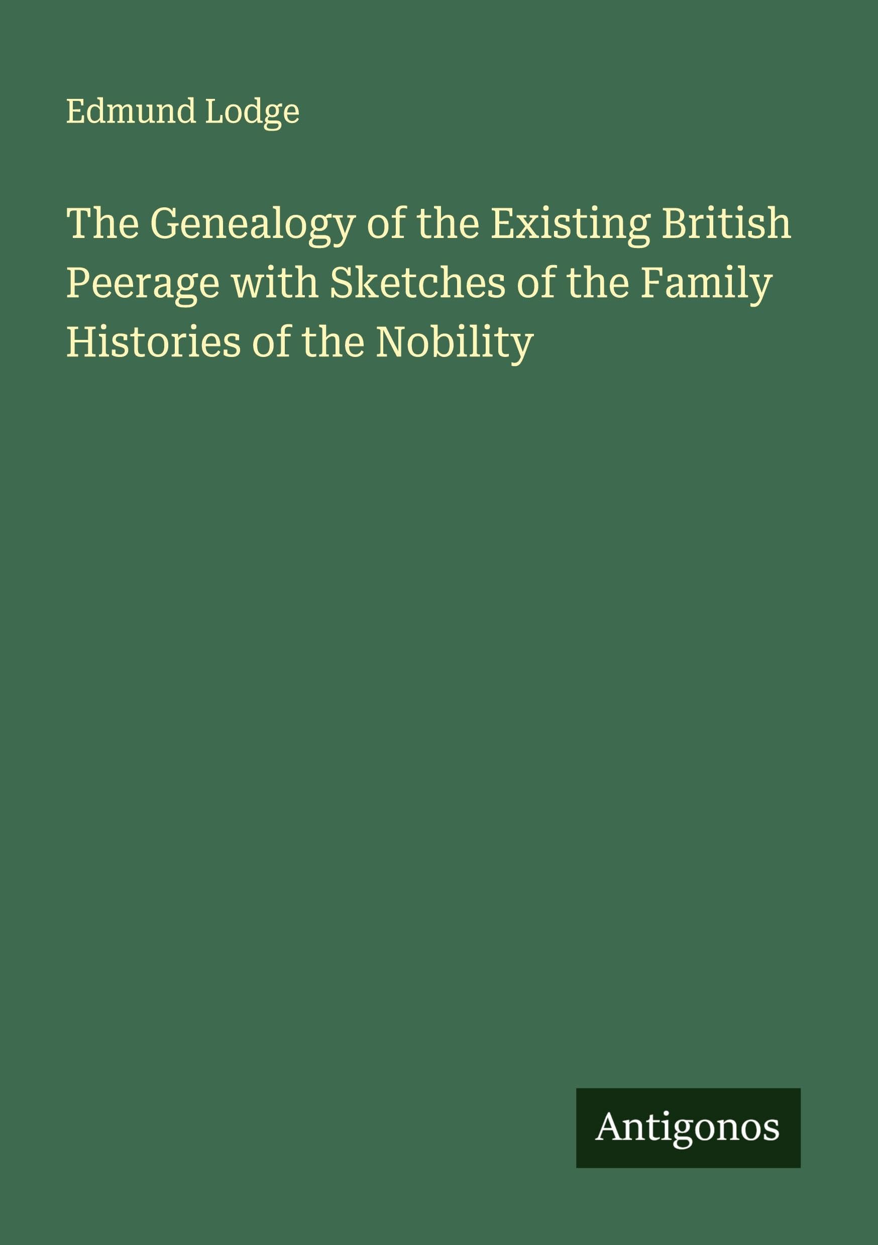 The Genealogy of the Existing British Peerage with Sketches of the Family Histories of the Nobility Classics