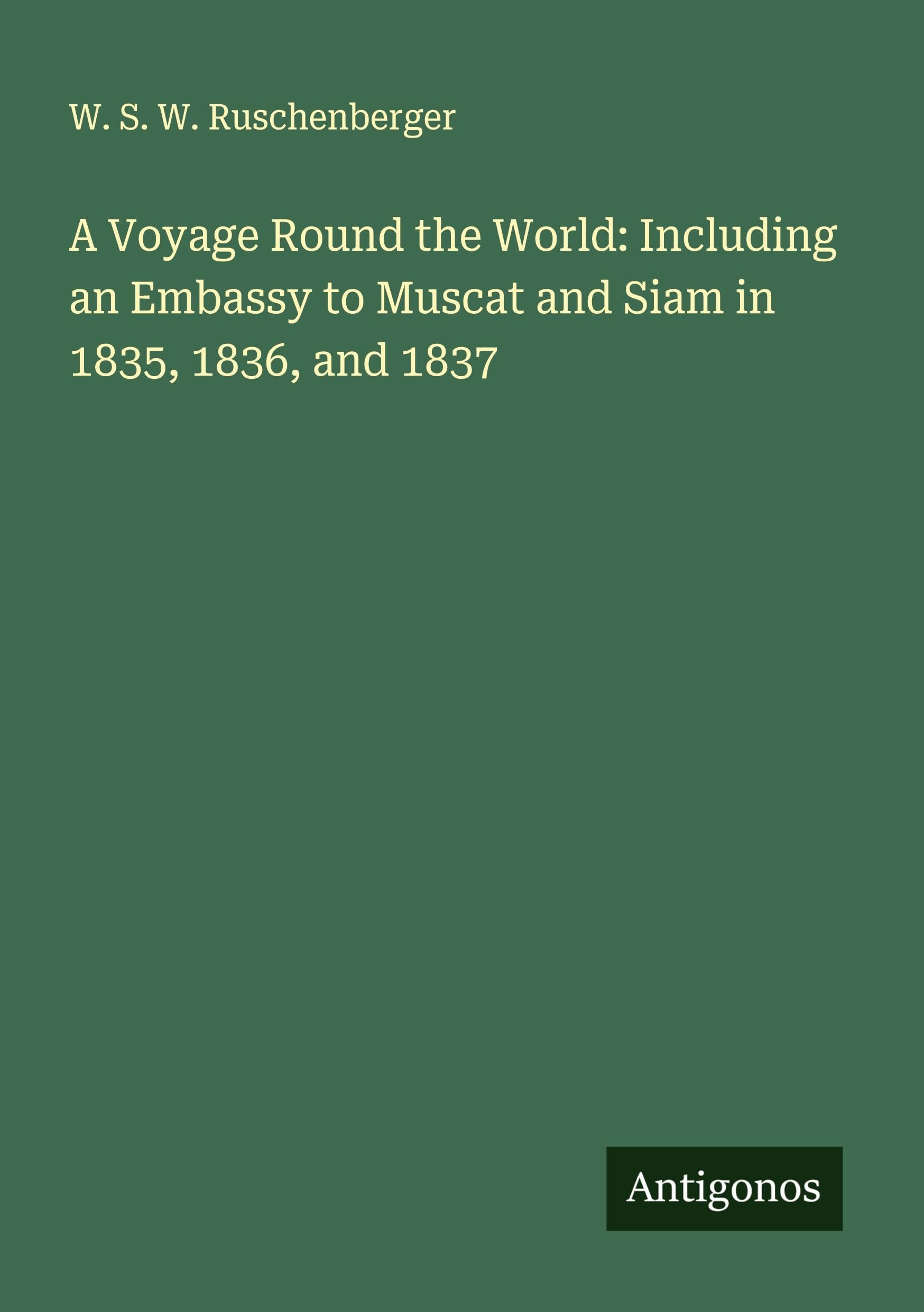 A Voyage Round the World: Including an Embassy to Muscat and Siam in 1835, 1836, and 1837 Classics