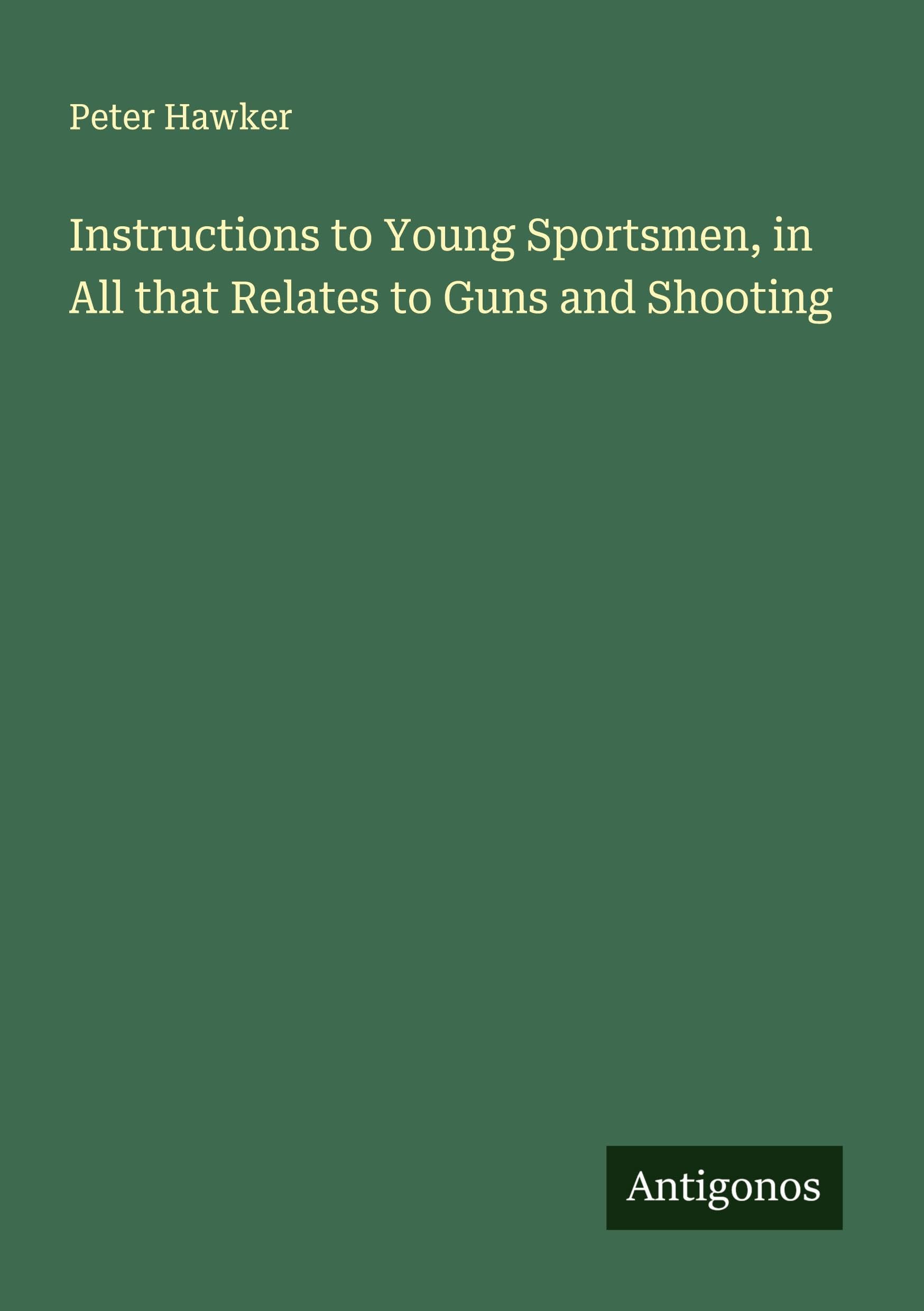Instructions to Young Sportsmen, in All that Relates to Guns and Shooting Classics