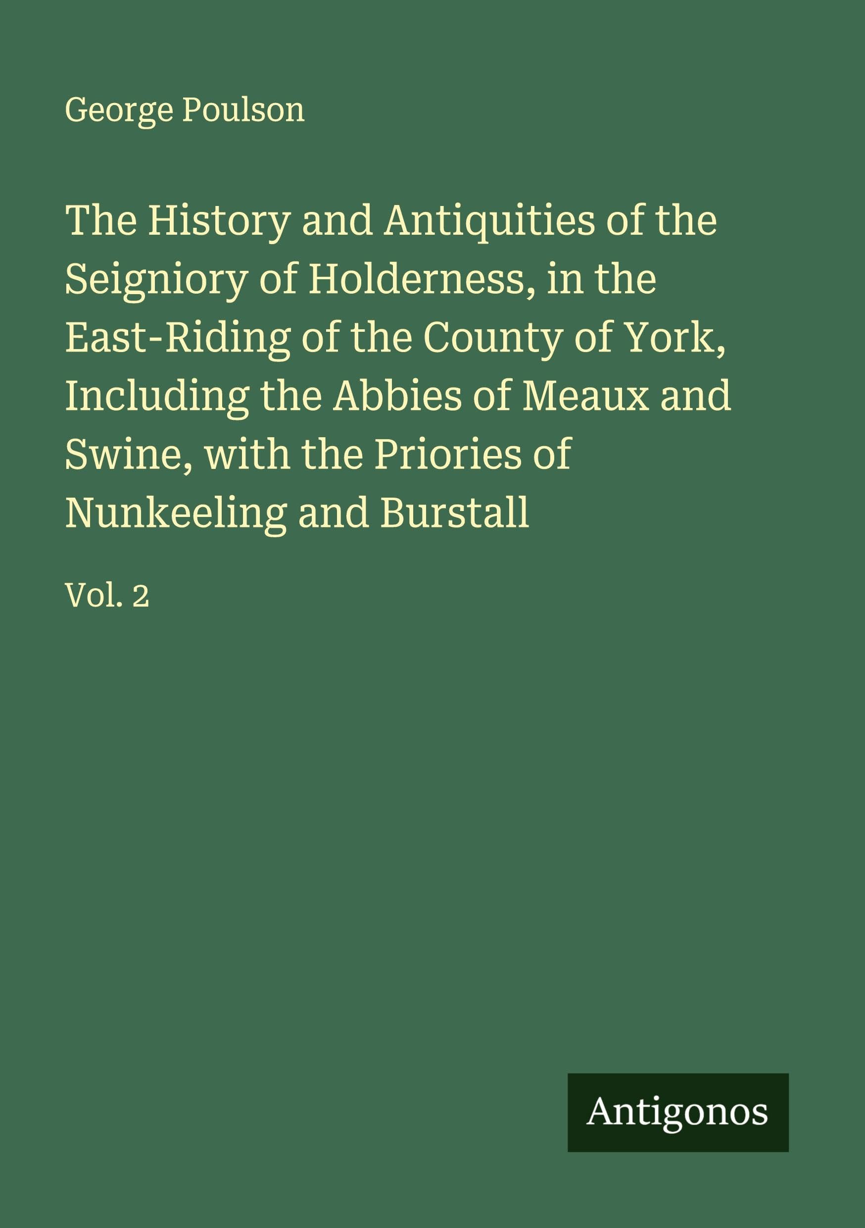 The History and Antiquities of the Seigniory of Holderness, in the East-Riding of the County of York, Including the Abbies of Meaux and Swine, with the Priories of Nunkeeling and Burstall Classics