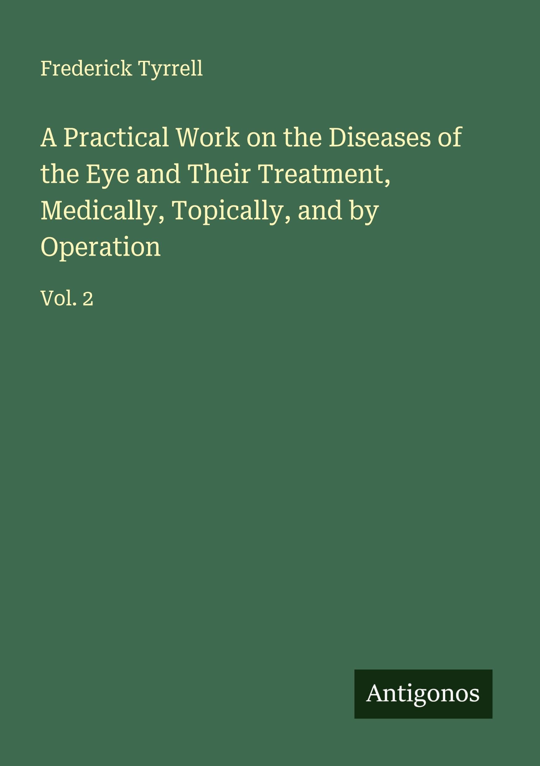 A Practical Work on the Diseases of the Eye and Their Treatment, Medically, Topically, and by Operation Classics