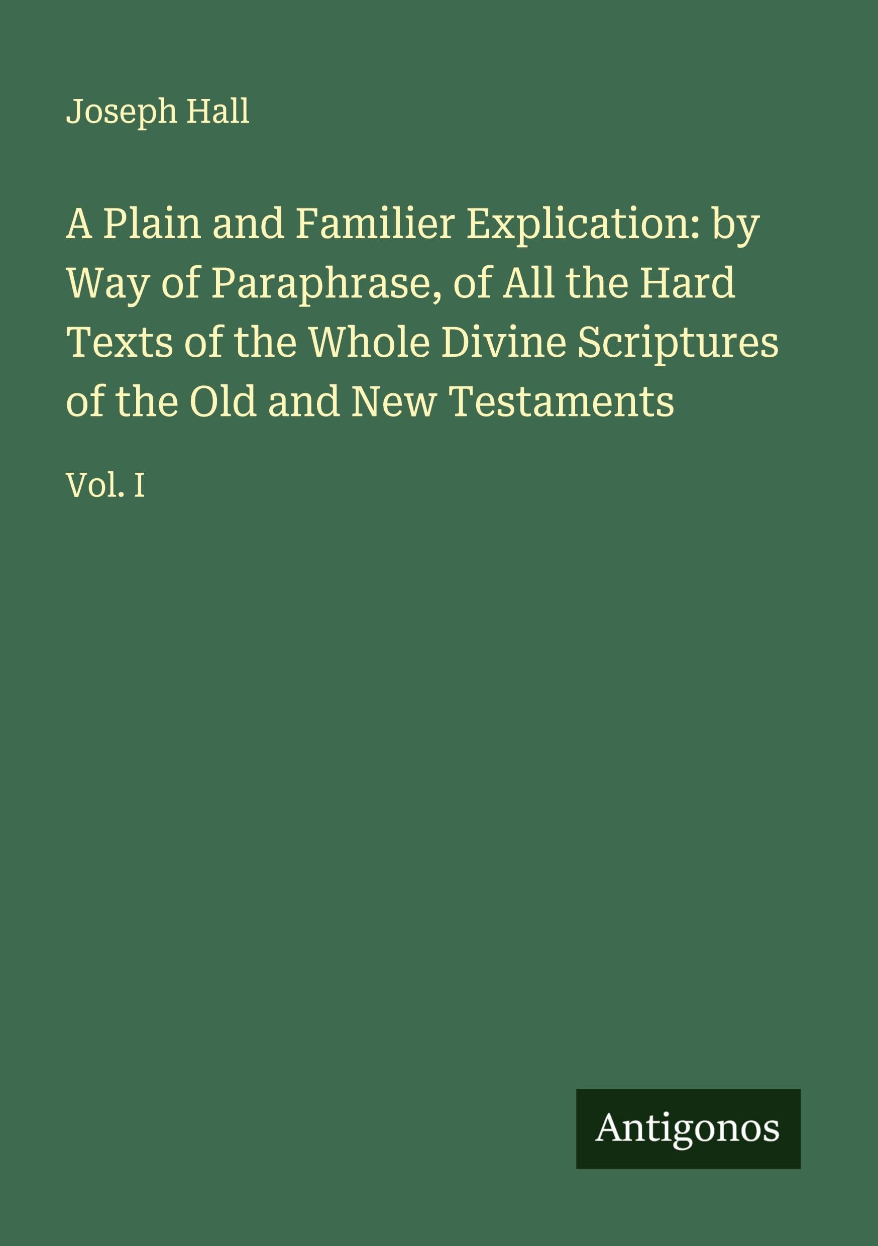 A Plain and Familier Explication: by Way of Paraphrase, of All the Hard Texts of the Whole Divine Scriptures of the Old and New Testaments Classics