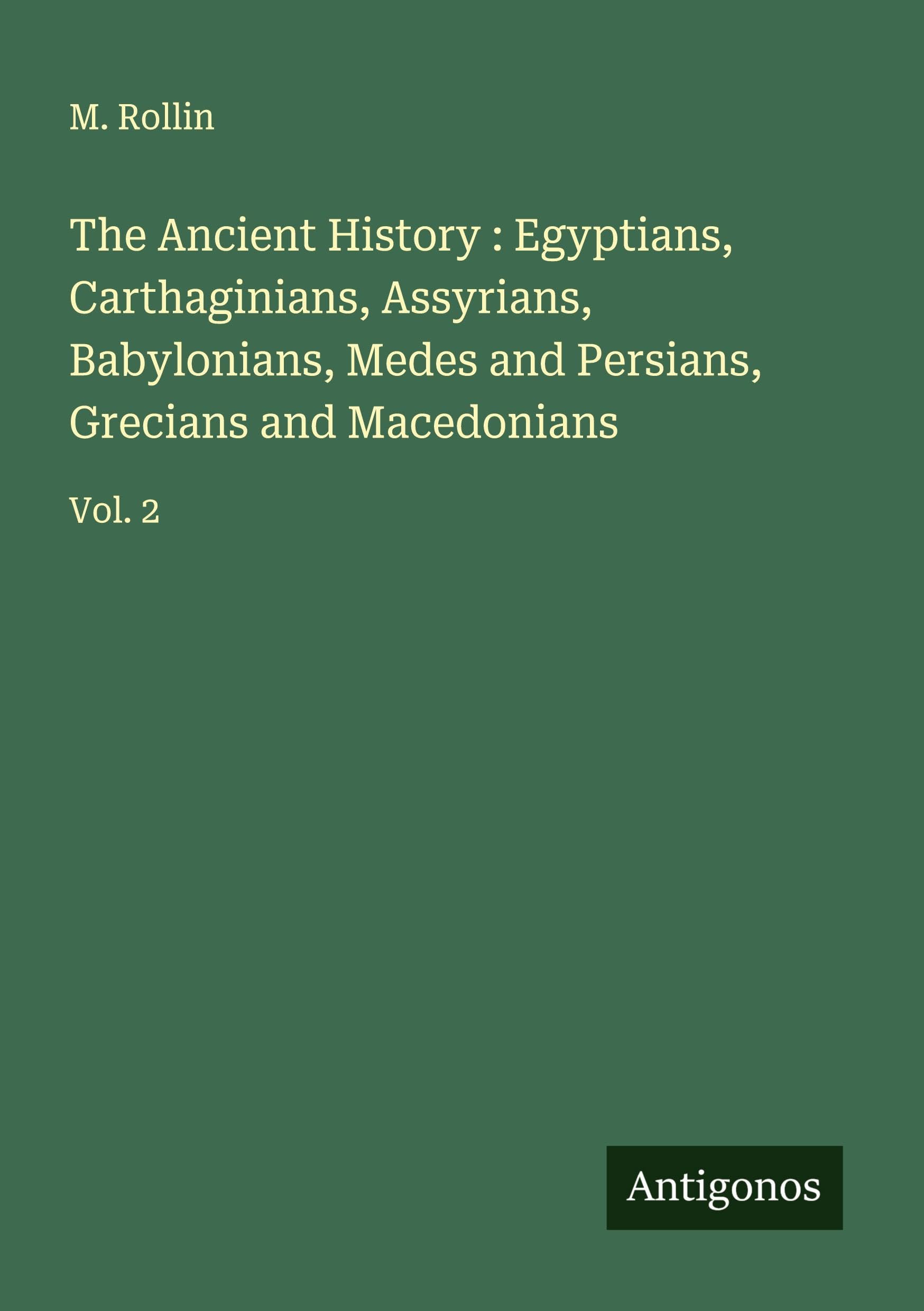 The Ancient History : Egyptians, Carthaginians, Assyrians, Babylonians, Medes and Persians, Grecians and Macedonians Classics