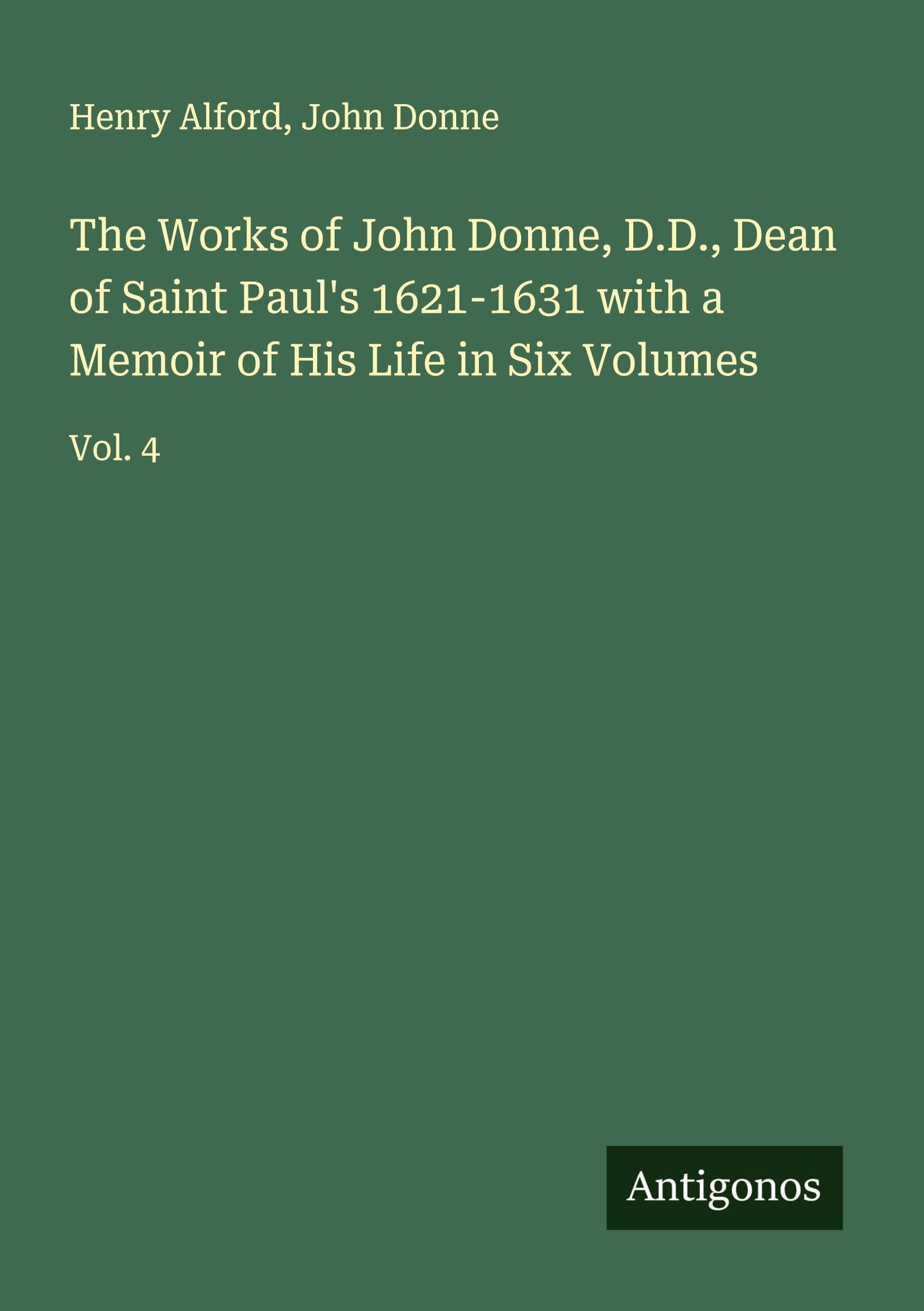The Works of John Donne, D.D., Dean of Saint Paul's 1621-1631 with a Memoir of His Life in Six Volumes Classics